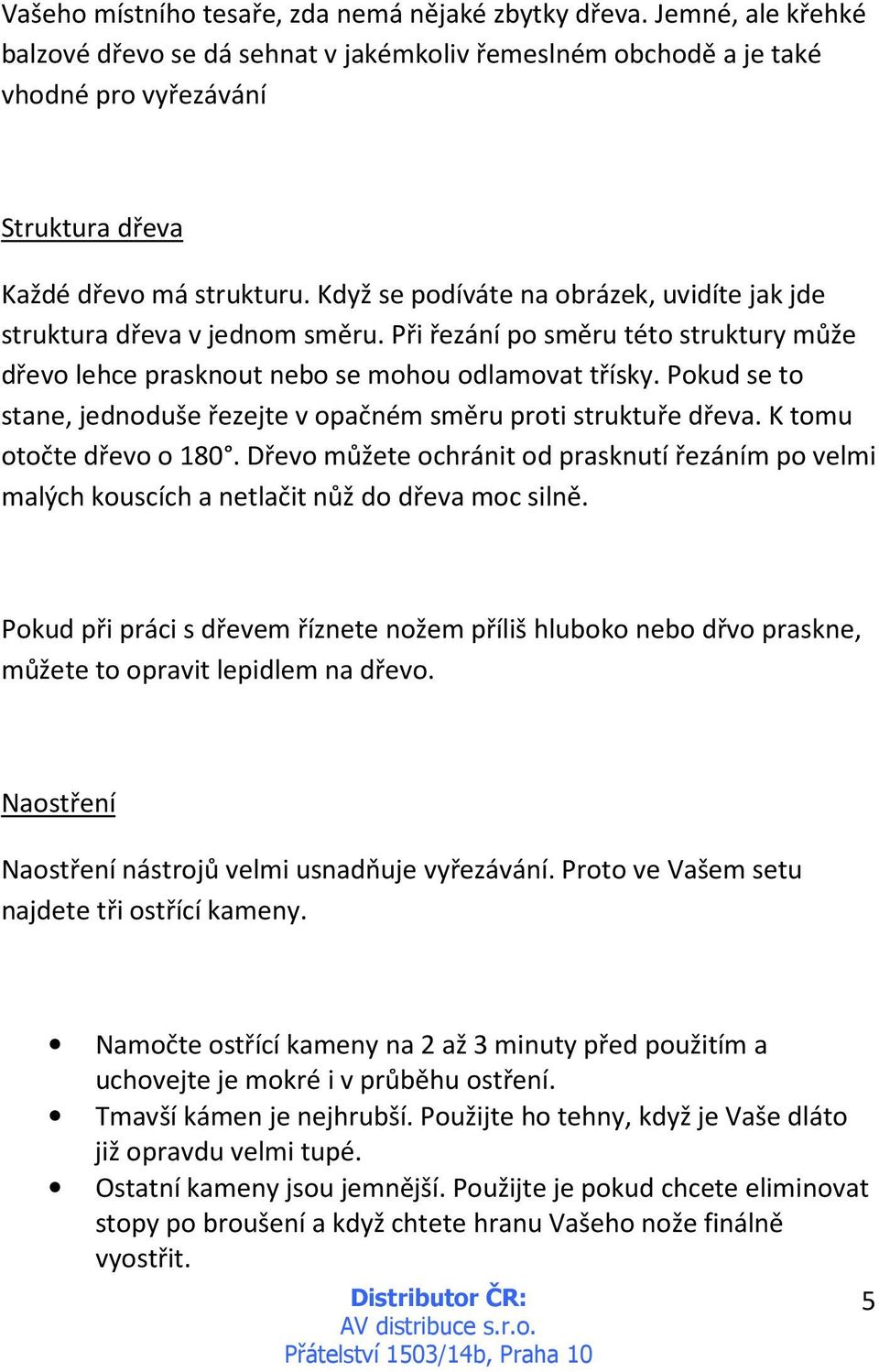 Když se podíváte na obrázek, uvidíte jak jde struktura dřeva v jednom směru. Při řezání po směru této struktury může dřevo lehce prasknout nebo se mohou odlamovat třísky.