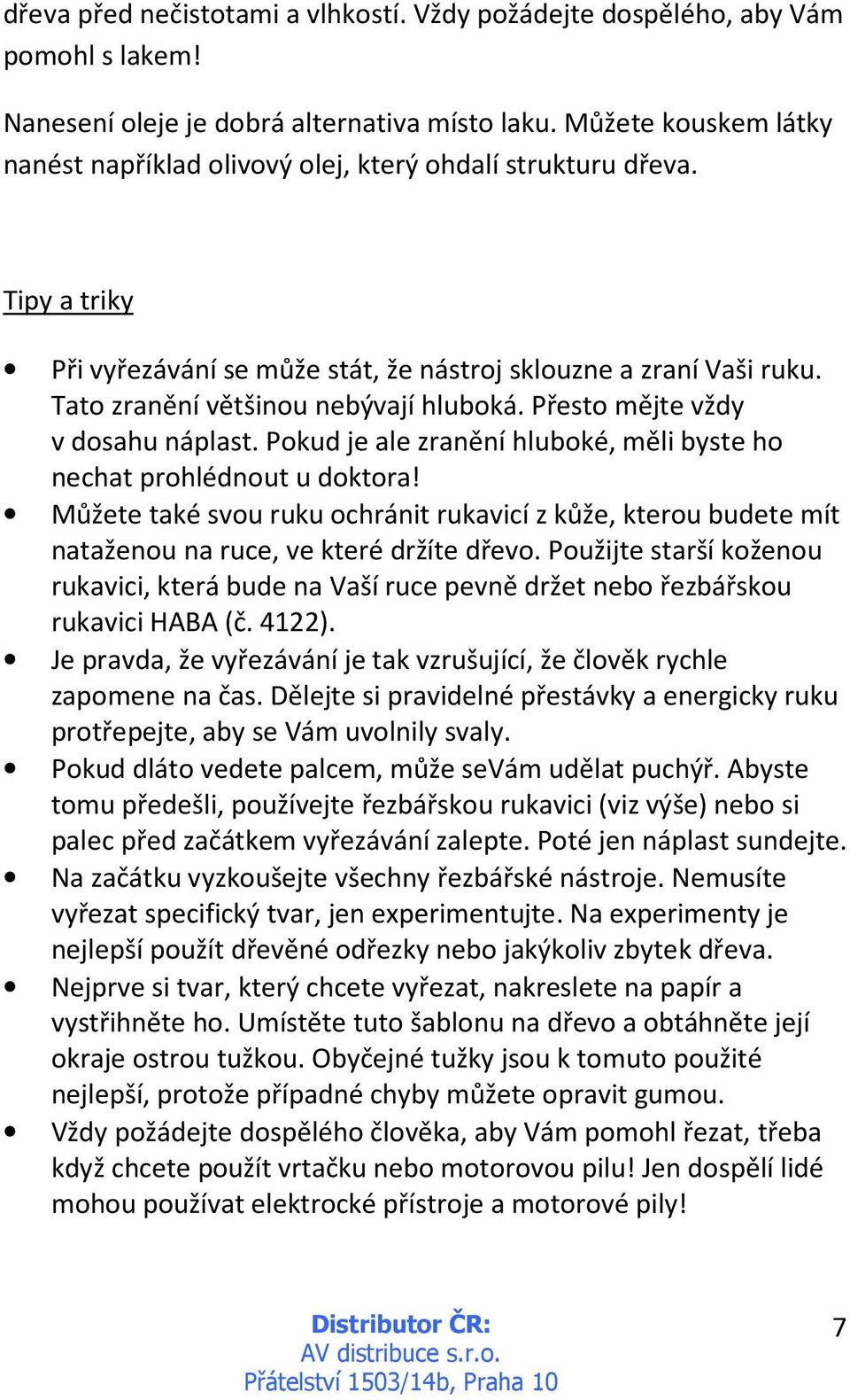 Tato zranění většinou nebývají hluboká. Přesto mějte vždy v dosahu náplast. Pokud je ale zranění hluboké, měli byste ho nechat prohlédnout u doktora!