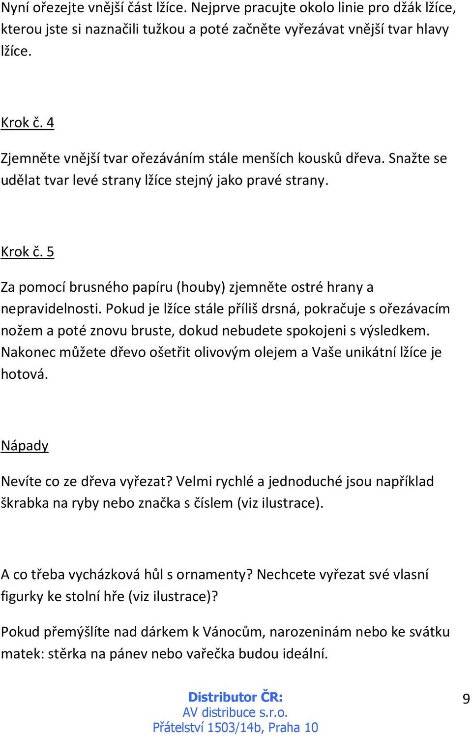 5 Za pomocí brusného papíru (houby) zjemněte ostré hrany a nepravidelnosti. Pokud je lžíce stále příliš drsná, pokračuje s ořezávacím nožem a poté znovu bruste, dokud nebudete spokojeni s výsledkem.