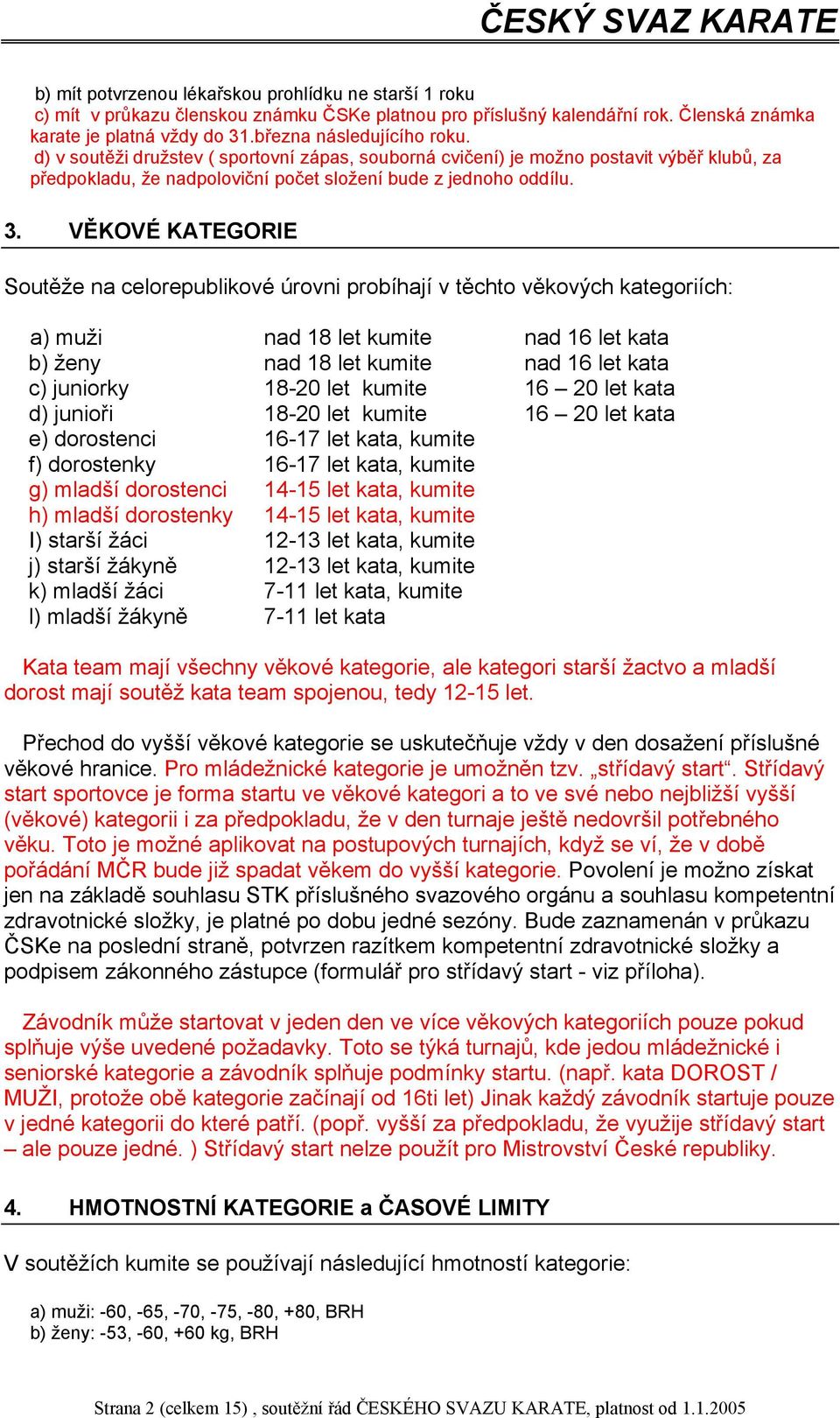 VĚKOVÉ KATEGORIE Soutěže na celorepublikové úrovni probíhají v těchto věkových kategoriích: a) muži nad 18 let kumite nad 16 let kata b) ženy nad 18 let kumite nad 16 let kata c) juniorky 18-20 let