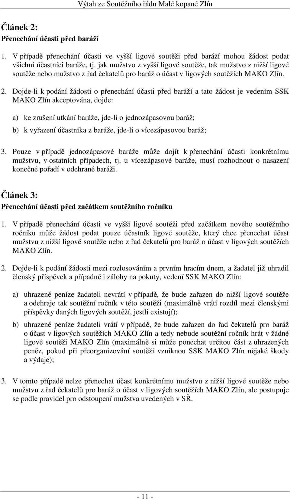 Dojde-li k podání žádosti o přenechání účasti před baráží a tato žádost je vedením SSK MAKO Zlín akceptována, dojde: a) ke zrušení utkání baráže, jde-li o jednozápasovou baráž; b) k vyřazení