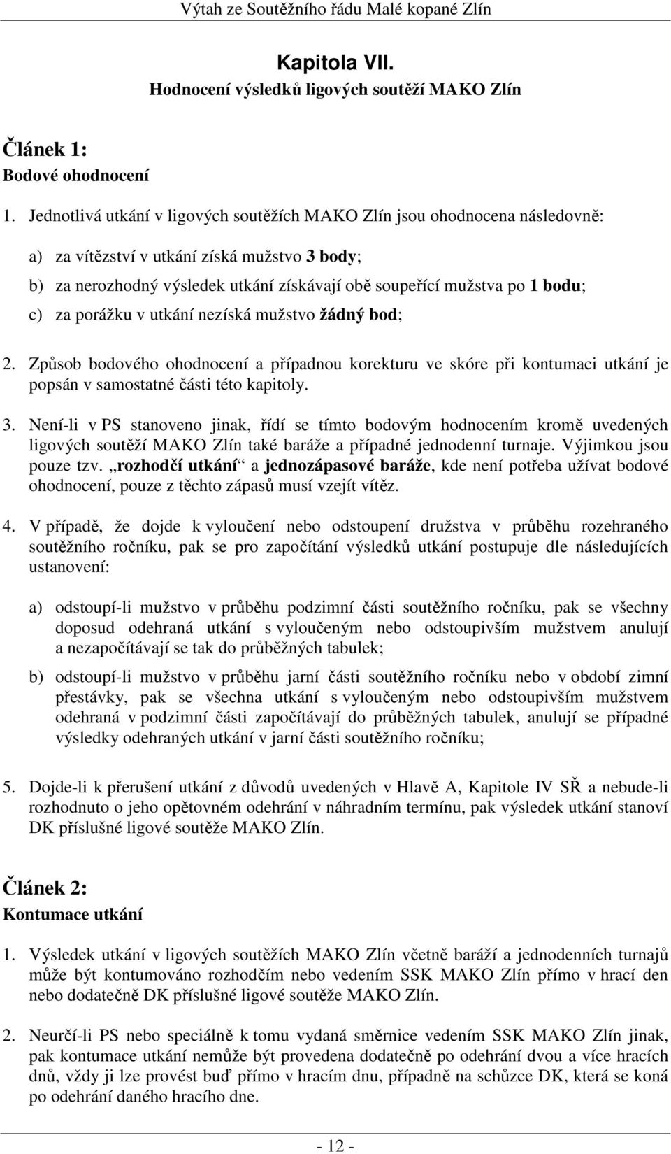 c) za porážku v utkání nezíská mužstvo žádný bod; 2. Způsob bodového ohodnocení a případnou korekturu ve skóre při kontumaci utkání je popsán v samostatné části této kapitoly. 3.