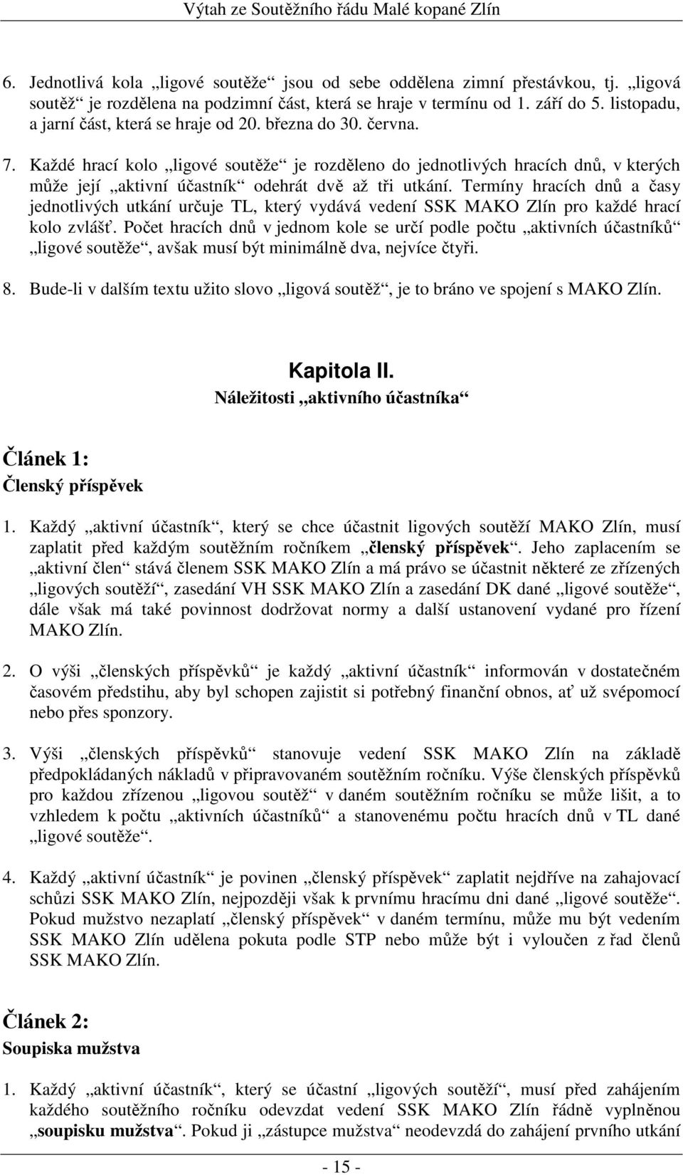 Každé hrací kolo ligové soutěže je rozděleno do jednotlivých hracích dnů, v kterých může její aktivní účastník odehrát dvě až tři utkání.