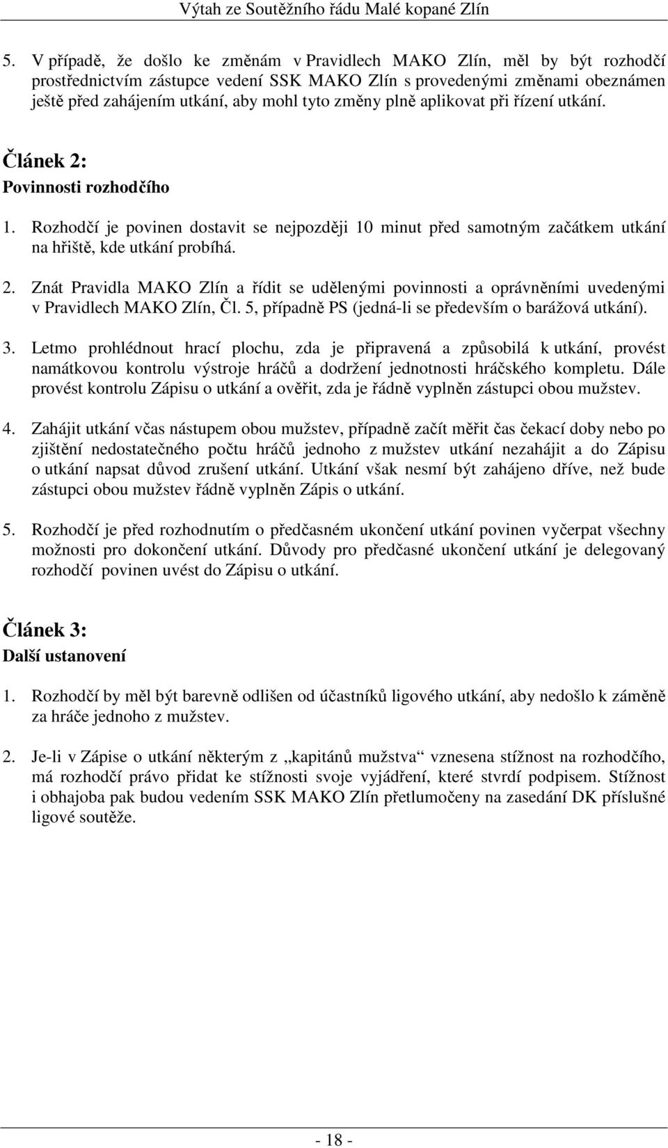 Znát Pravidla MAKO Zlín a řídit se udělenými povinnosti a oprávněními uvedenými v Pravidlech MAKO Zlín, Čl. 5, případně PS (jedná-li se především o barážová utkání). 3.