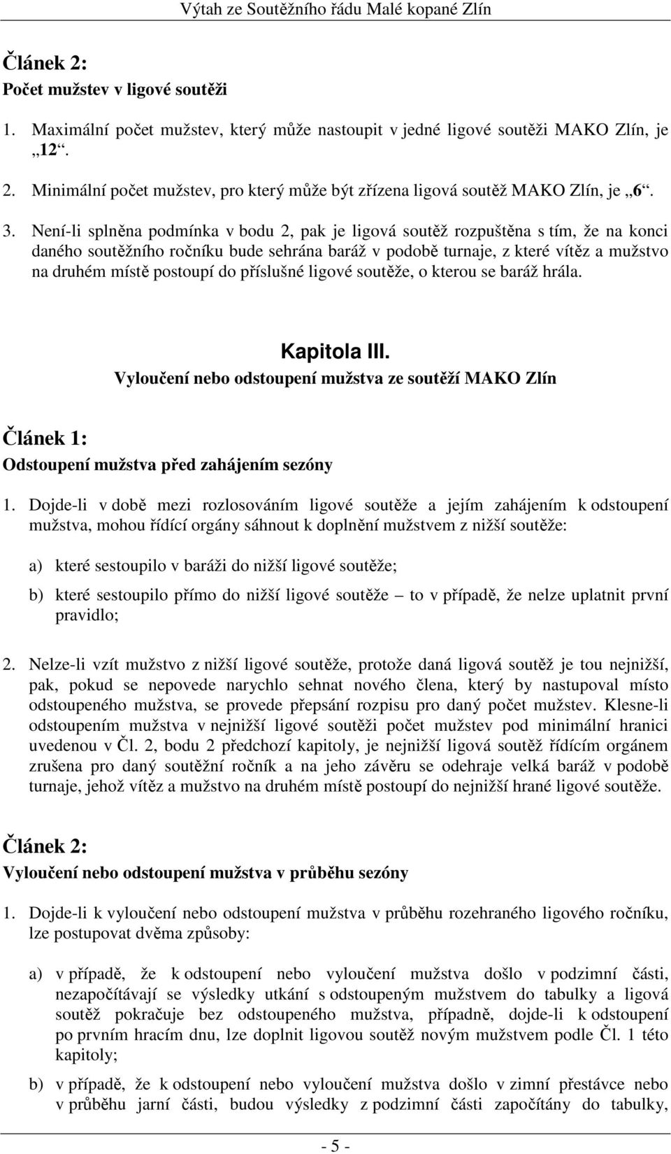 Není-li splněna podmínka v bodu 2, pak je ligová soutěž rozpuštěna s tím, že na konci daného soutěžního ročníku bude sehrána baráž v podobě turnaje, z které vítěz a mužstvo na druhém místě postoupí