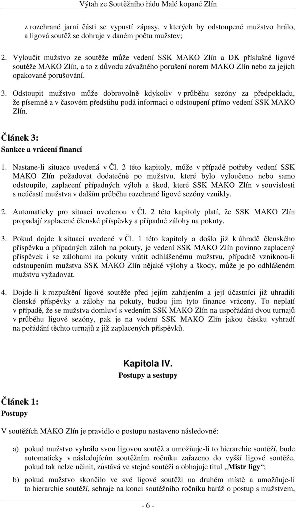 Odstoupit mužstvo může dobrovolně kdykoliv v průběhu sezóny za předpokladu, že písemně a v časovém předstihu podá informaci o odstoupení přímo vedení SSK MAKO Zlín.