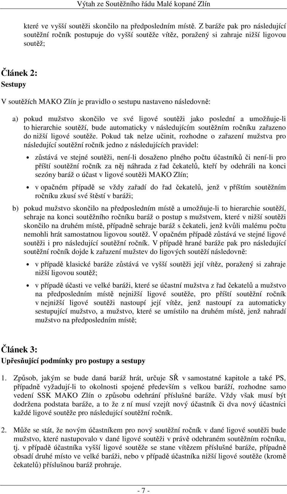 pokud mužstvo skončilo ve své ligové soutěži jako poslední a umožňuje-li to hierarchie soutěží, bude automaticky v následujícím soutěžním ročníku zařazeno do nižší ligové soutěže.