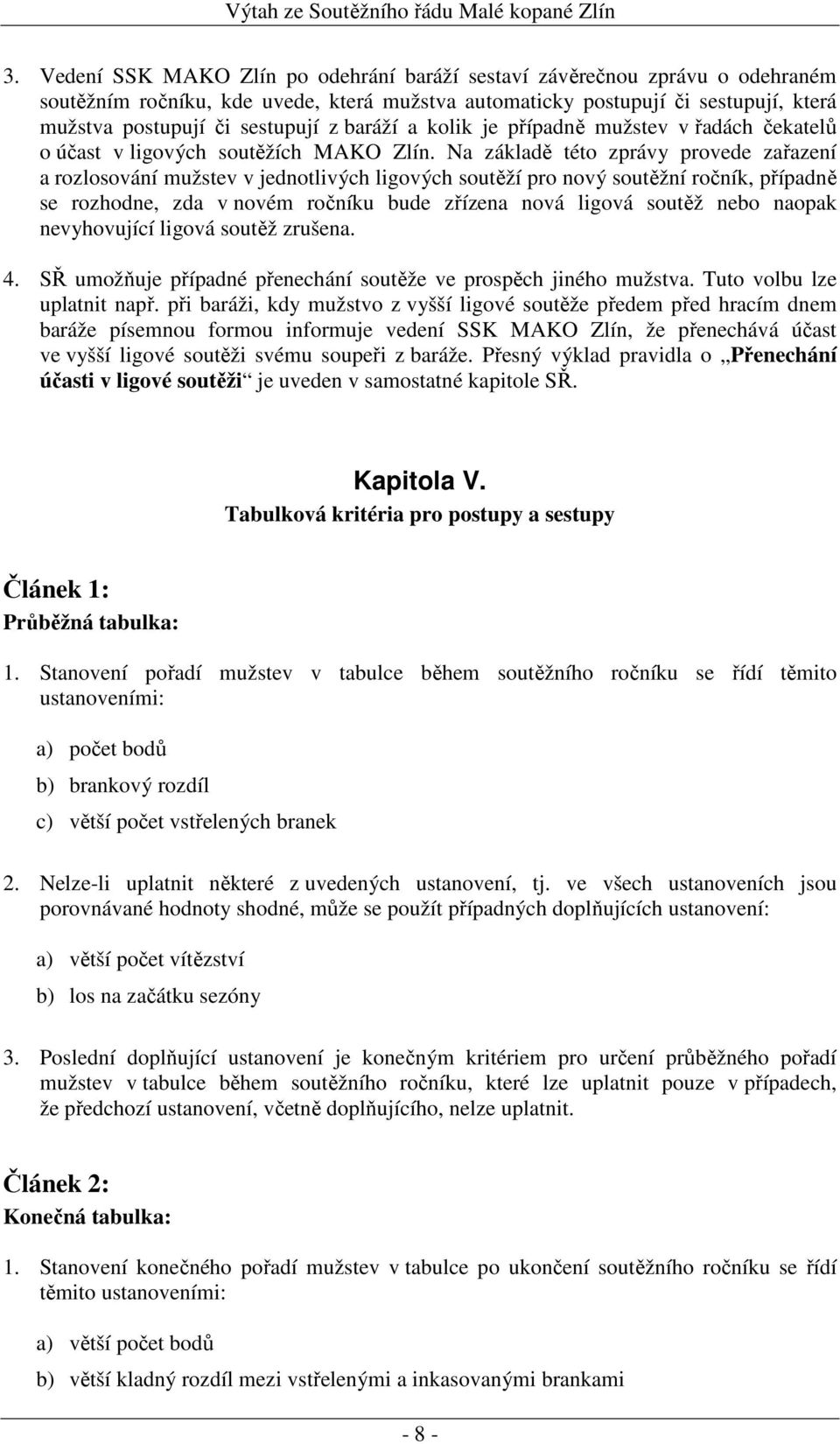 Na základě této zprávy provede zařazení a rozlosování mužstev v jednotlivých ligových soutěží pro nový soutěžní ročník, případně se rozhodne, zda v novém ročníku bude zřízena nová ligová soutěž nebo