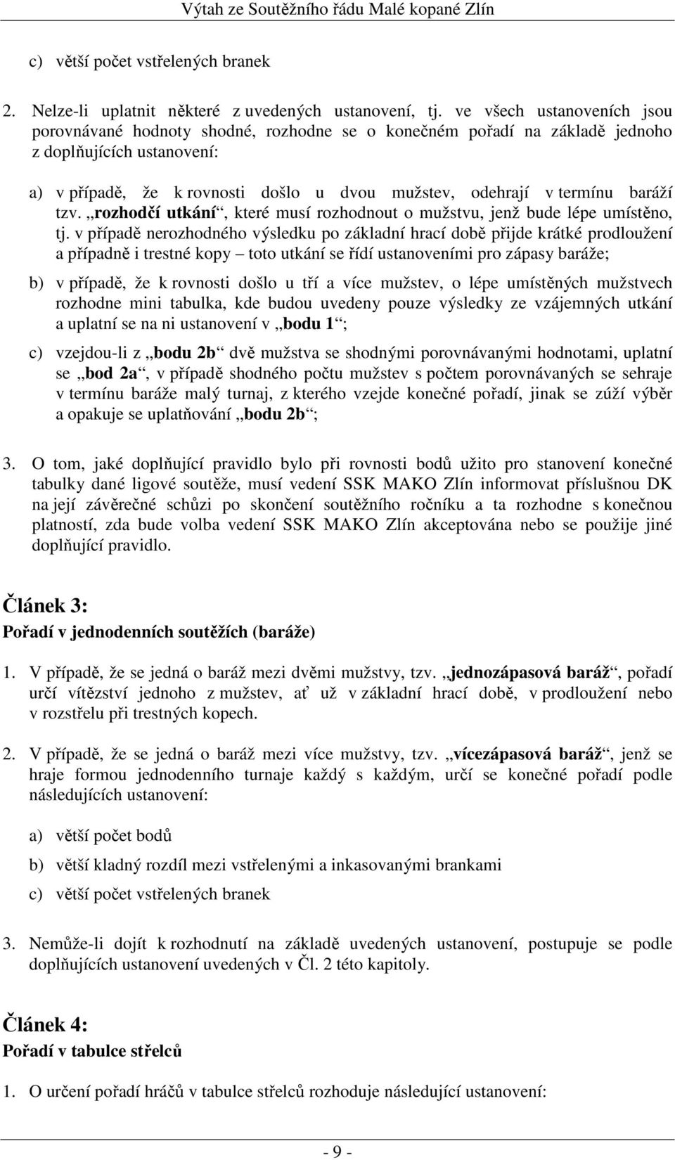 baráží tzv. rozhodčí utkání, které musí rozhodnout o mužstvu, jenž bude lépe umístěno, tj.