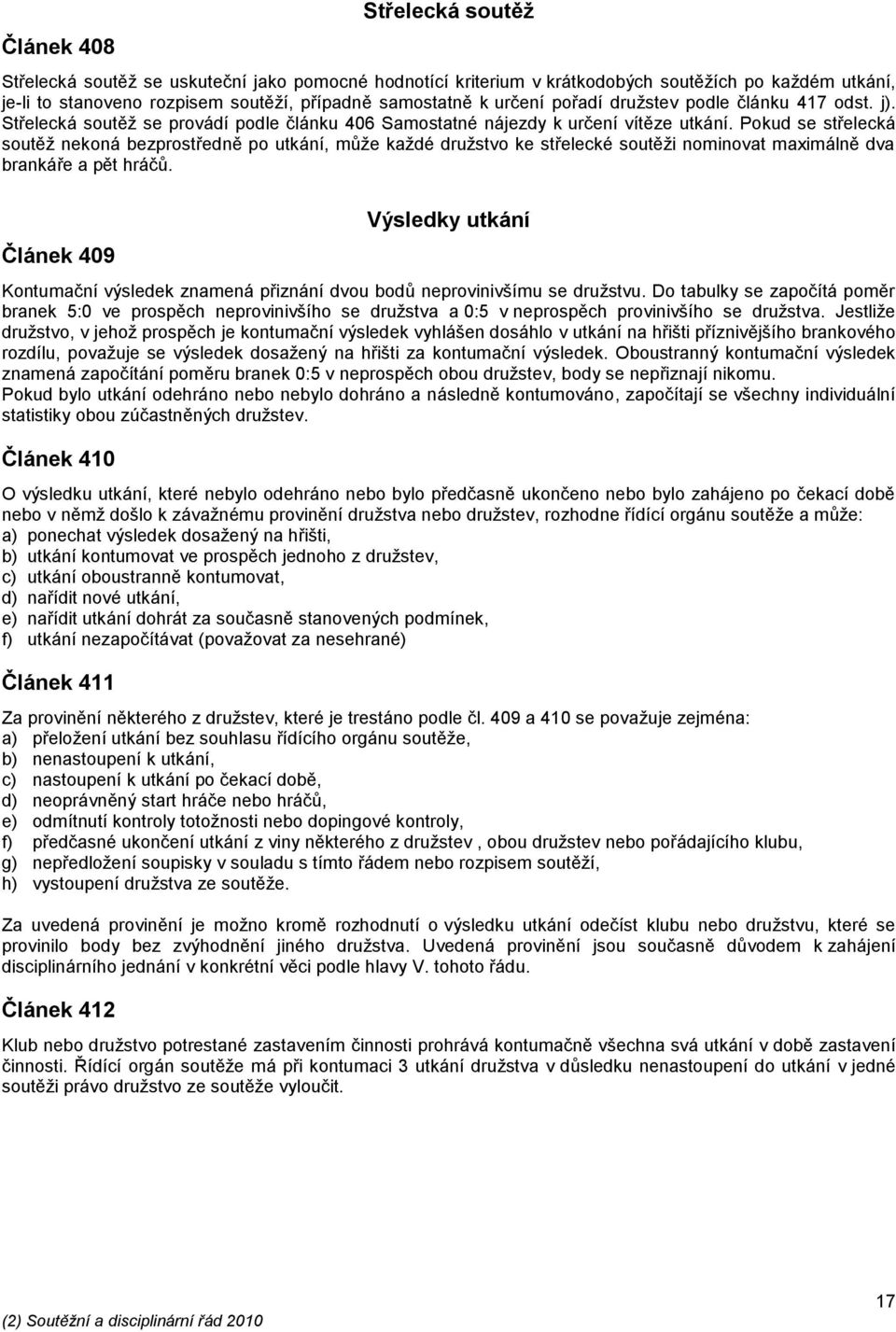 Pokud se střelecká soutěž nekoná bezprostředně po utkání, může každé družstvo ke střelecké soutěži nominovat maximálně dva brankáře a pět hráčů.