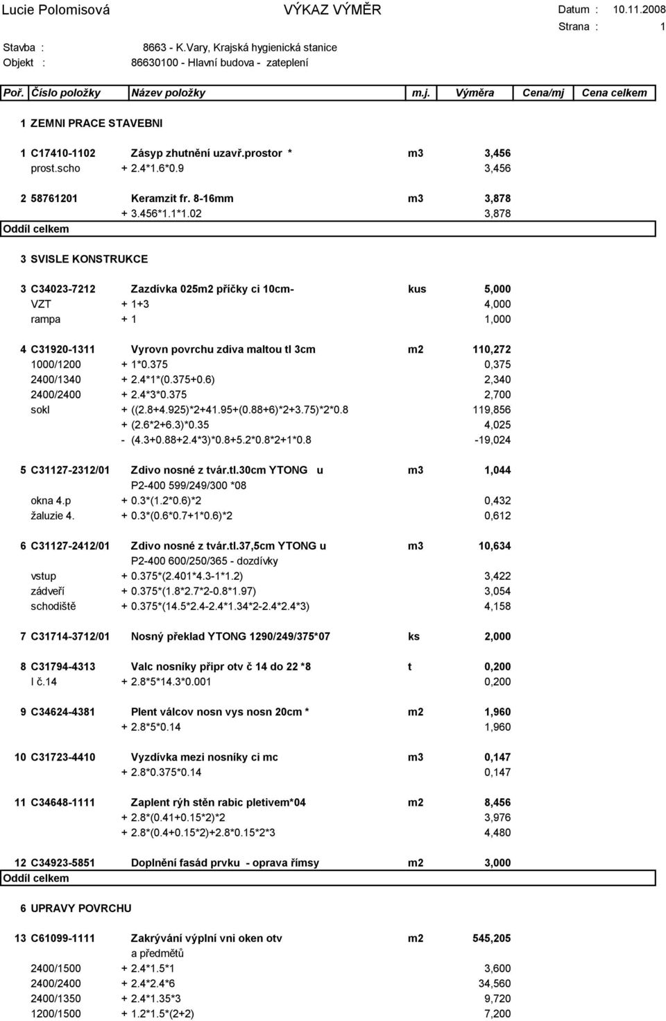 375 0,375 2400/1340 + 2.4*1*(0.375+0.6) 2,340 2400/2400 + 2.4*3*0.375 2,700 sokl + ((2.8+4.925)*2+41.95+(0.88+6)*2+3.75)*2*0.8 119,856 + (2.6*2+6.3)*0.35 4,025 - (4.3+0.88+2.4*3)*0.8+5.2*0.8*2+1*0.