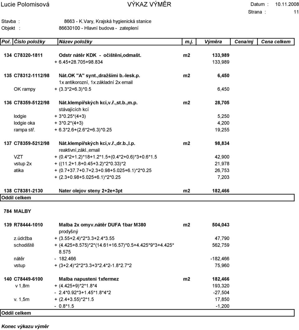25*(4+3) 5,250 lodgie oka + 3*0.2*(4+3) 4,200 rampa stř. + 6.3*2.6+(2.6*2+6.3)*0.25 19,255 137 C78359-5212/98 Nát.klempířských kcí,v.ř.,dr.b.,l.p. m2 98,834 reaktivní,zákl.,email VZT + (0.4*2+1.