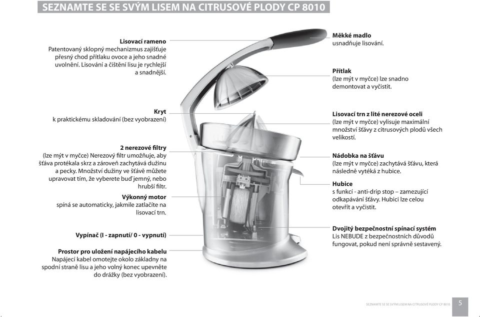 Kryt k praktickému skladování (bez vyobrazení) 2 nerezové filtry (lze mýt v myčce) Nerezový filtr umožňuje, aby šťáva protékala skrz a zároveň zachytává dužinu a pecky.