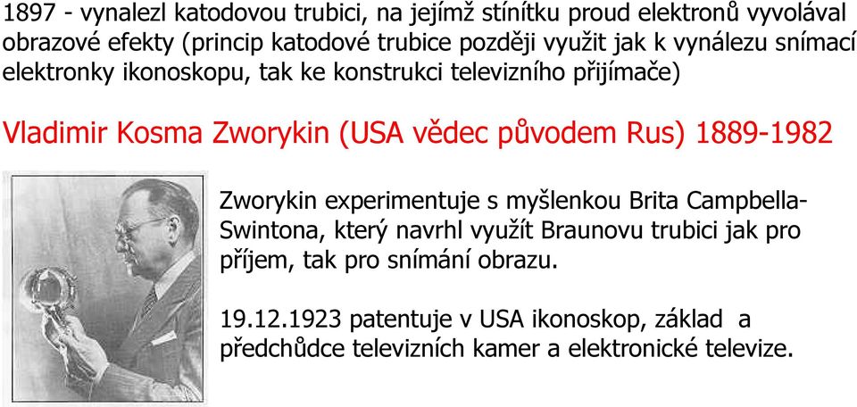 původem Rus) 1889-1982 Zworykin experimentuje s myšlenkou Brita Campbella- Swintona, který navrhl využít Braunovu trubici jak pro
