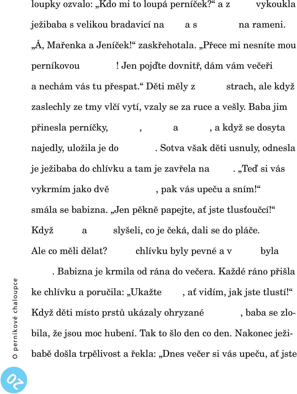 Baba jim přinesla perníčky,, a, a když se dosyta najedly, uložila je do. Sotva však děti usnuly, odnesla je ježibaba do chlívku a tam je zavřela na. Teď si vás vykrmím jako dvě, pak vás upeču a sním!