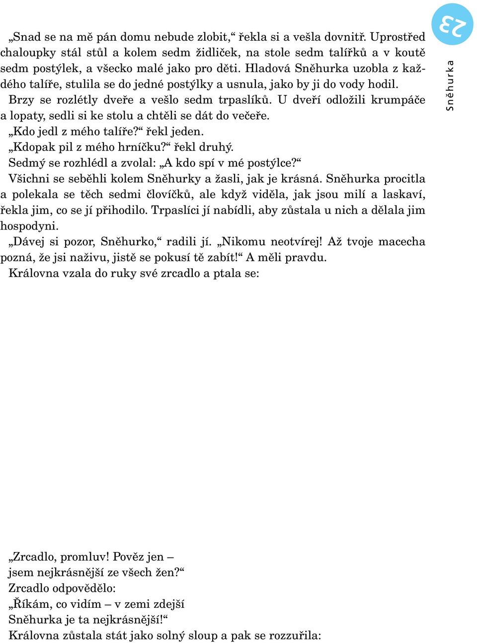 U dveří odložili krumpáče a lopaty, sedli si ke stolu a chtěli se dát do večeře. Kdo jedl z mého talíře? řekl jeden. Kdopak pil z mého hrníčku? řekl druhý.