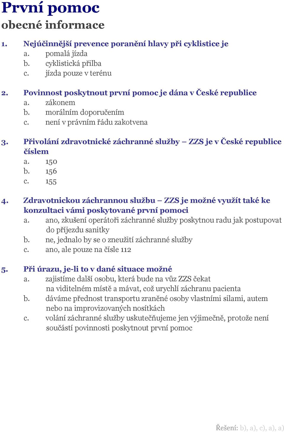 Přivolání zdravotnické záchranné služby ZZS je v České republice číslem a. 150 b. 156 c. 155 4. Zdravotnickou záchrannou službu ZZS je možné využít také ke konzultaci vámi poskytované první pomoci a.