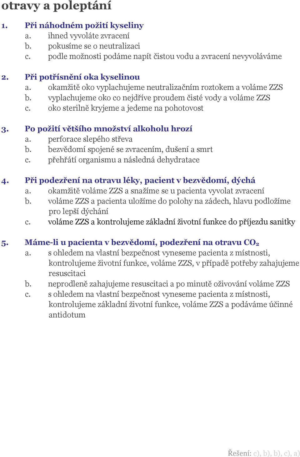 oko sterilně kryjeme a jedeme na pohotovost 3. Po požití většího množství alkoholu hrozí a. perforace slepého střeva b. bezvědomí spojené se zvracením, dušení a smrt c.