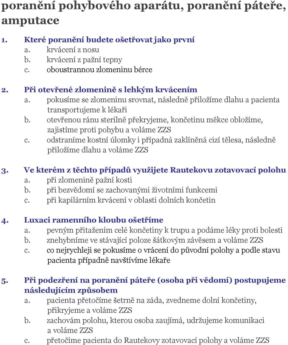 otevřenou ránu sterilně překryjeme, končetinu měkce obložíme, zajistíme proti pohybu a voláme ZZS c. odstraníme kostní úlomky i případná zaklíněná cizí tělesa, následně přiložíme dlahu a voláme ZZS 3.