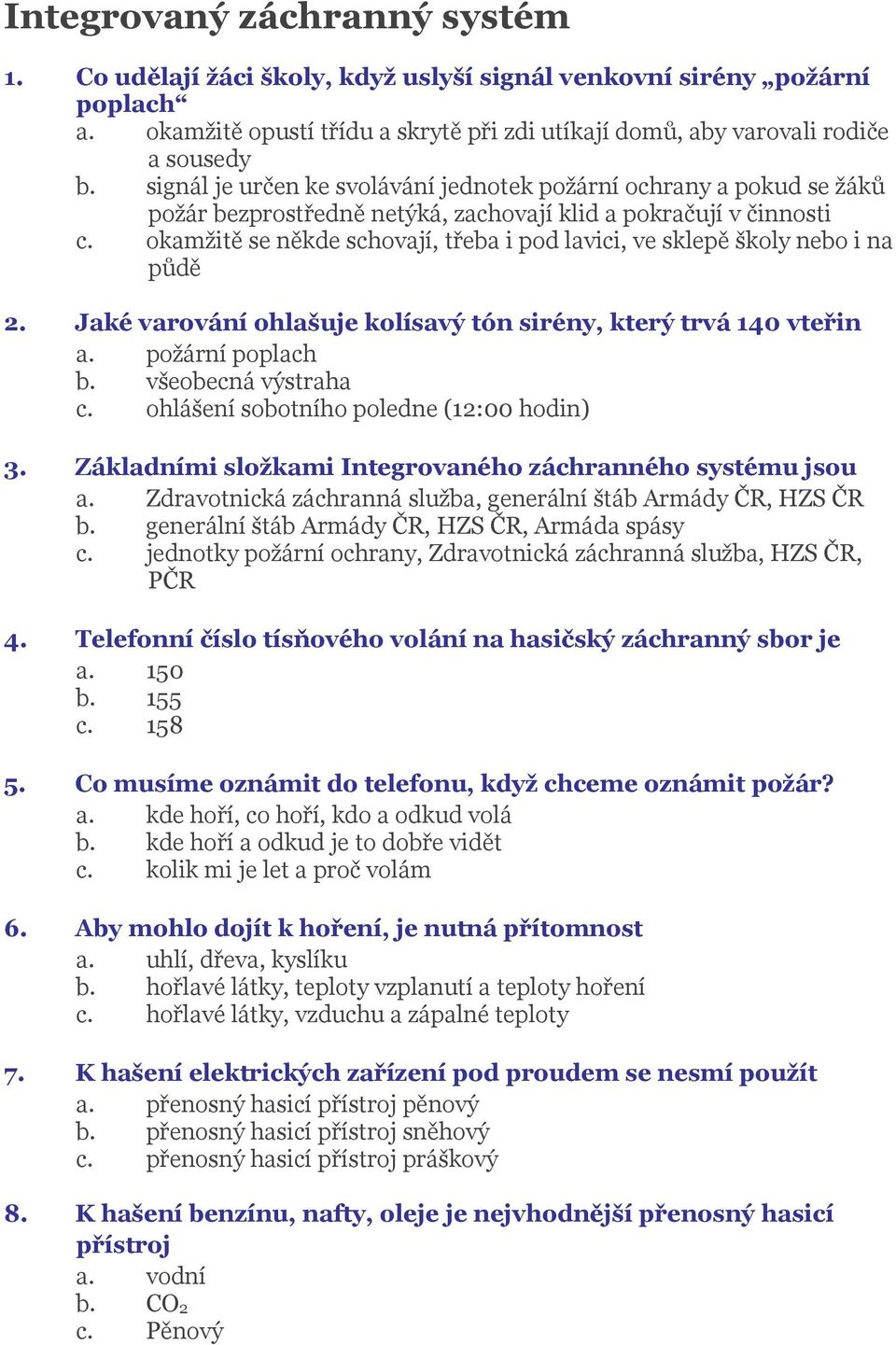 okamžitě se někde schovají, třeba i pod lavici, ve sklepě školy nebo i na půdě 2. Jaké varování ohlašuje kolísavý tón sirény, který trvá 140 vteřin a. požární poplach b. všeobecná výstraha c.