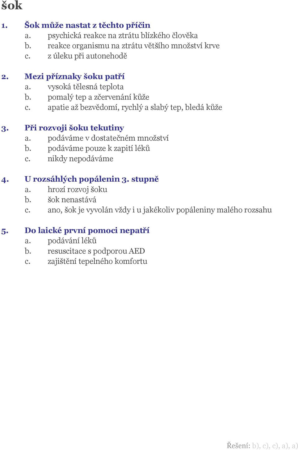 podáváme v dostatečném množství b. podáváme pouze k zapití léků c. nikdy nepodáváme 4. U rozsáhlých popálenin 3. stupně a. hrozí rozvoj šoku b. šok nenastává c.