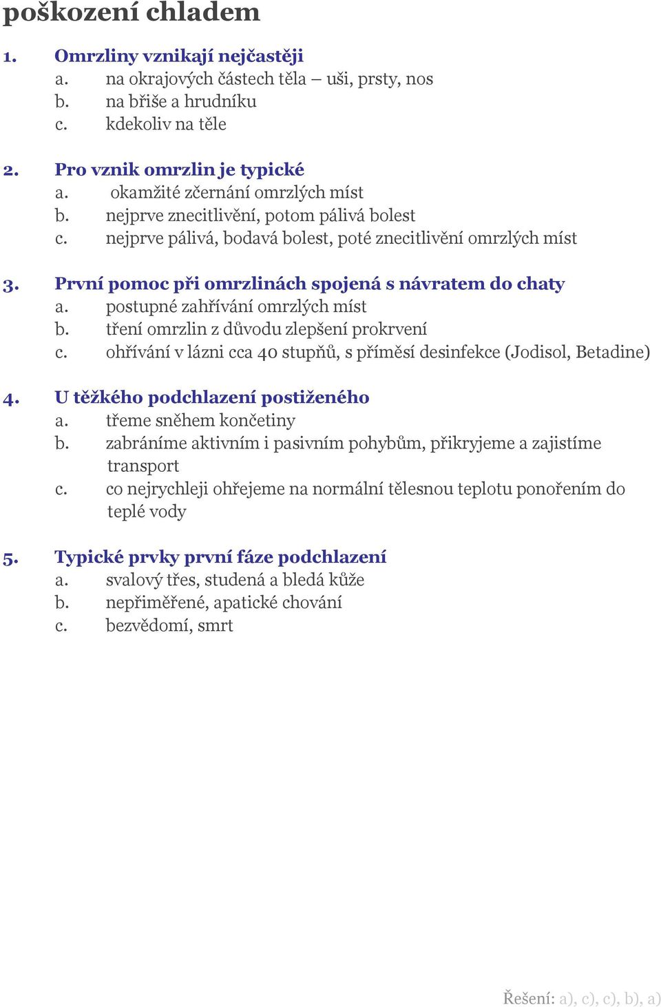 První pomoc při omrzlinách spojená s návratem do chaty a. postupné zahřívání omrzlých míst b. tření omrzlin z důvodu zlepšení prokrvení c.