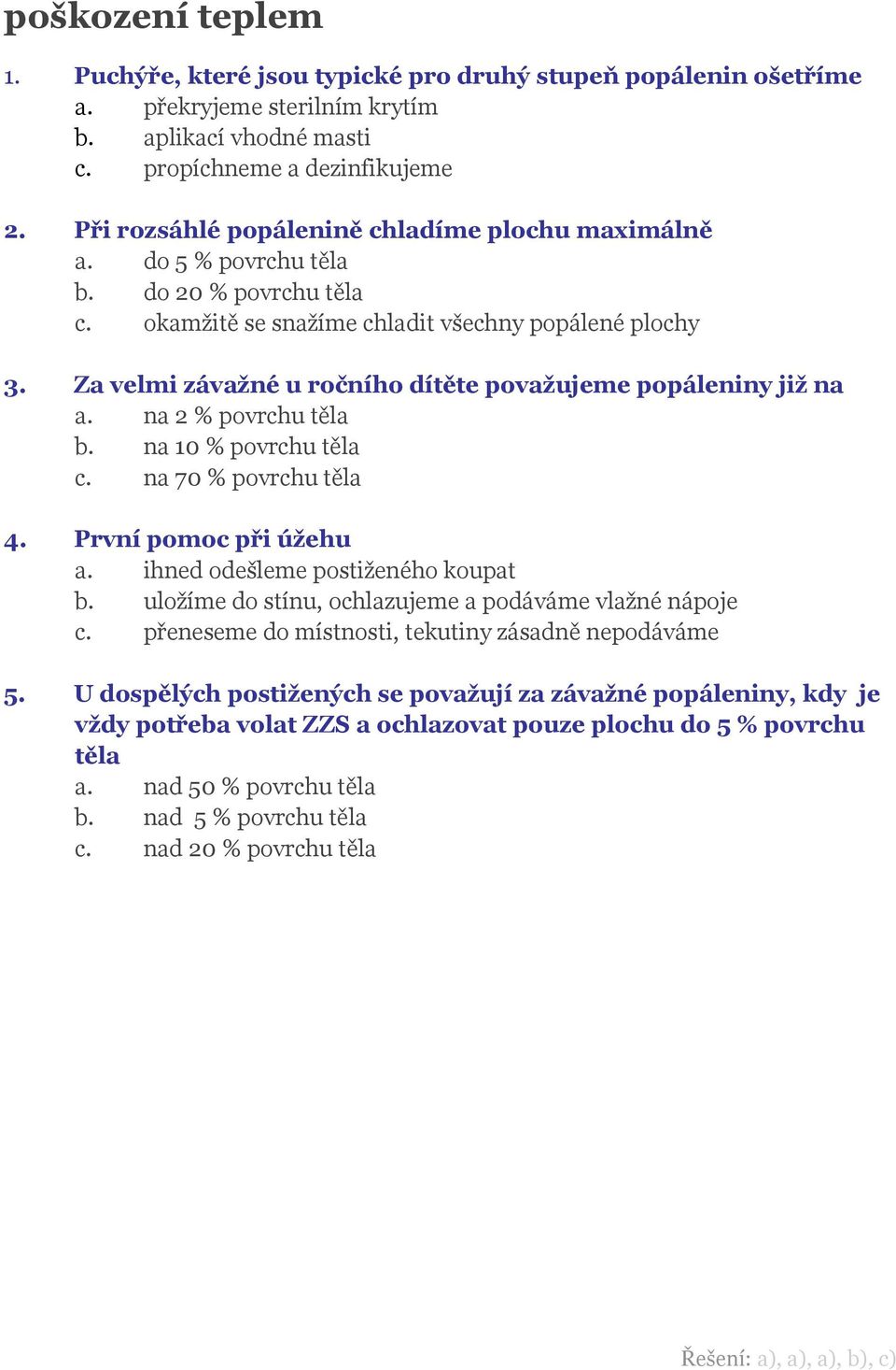 Za velmi závažné u ročního dítěte považujeme popáleniny již na a. na 2 % povrchu těla b. na 10 % povrchu těla c. na 70 % povrchu těla 4. První pomoc při úžehu a. ihned odešleme postiženého koupat b.