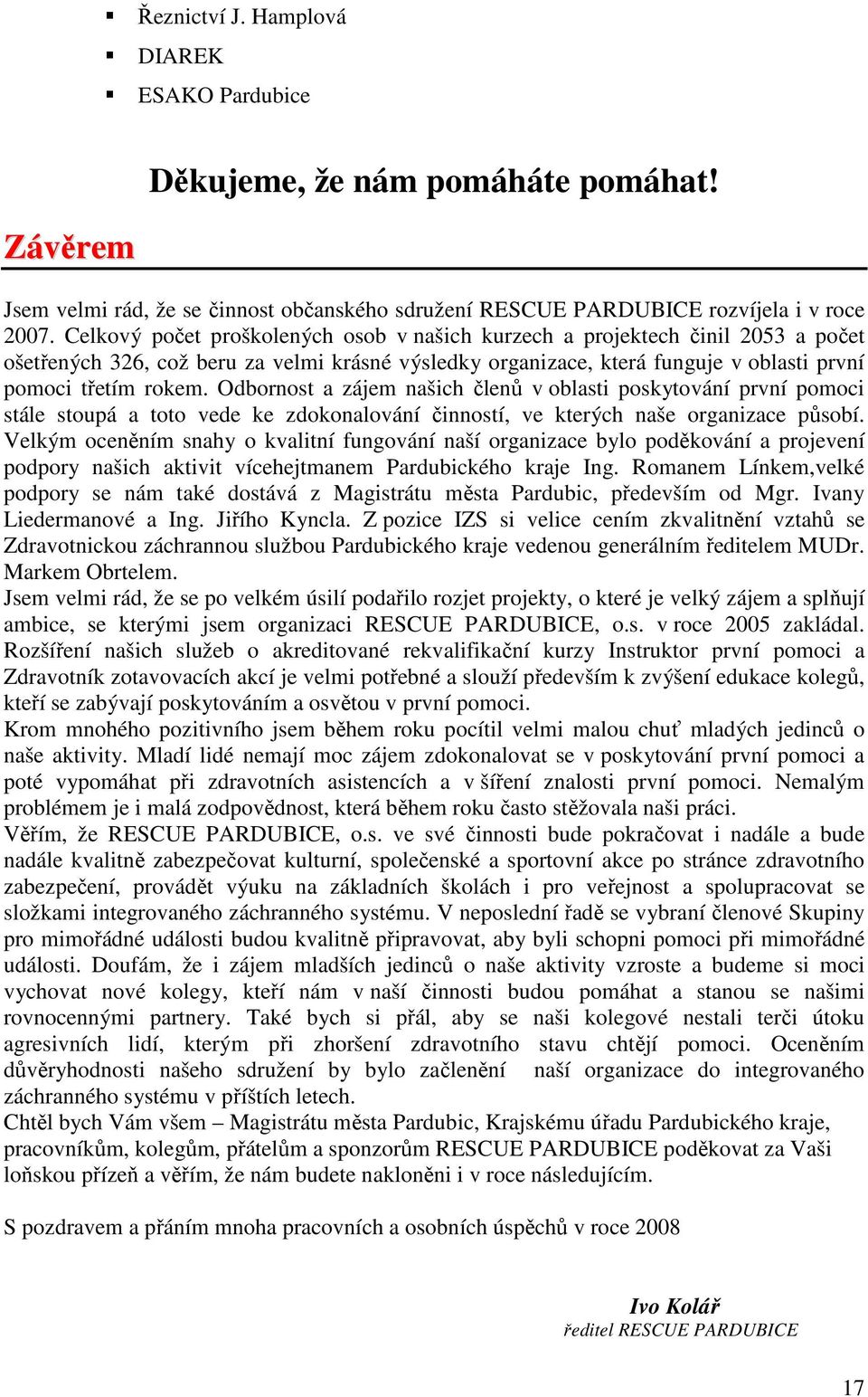 Odbornost a zájem našich členů v oblasti poskytování první pomoci stále stoupá a toto vede ke zdokonalování činností, ve kterých naše organizace působí.