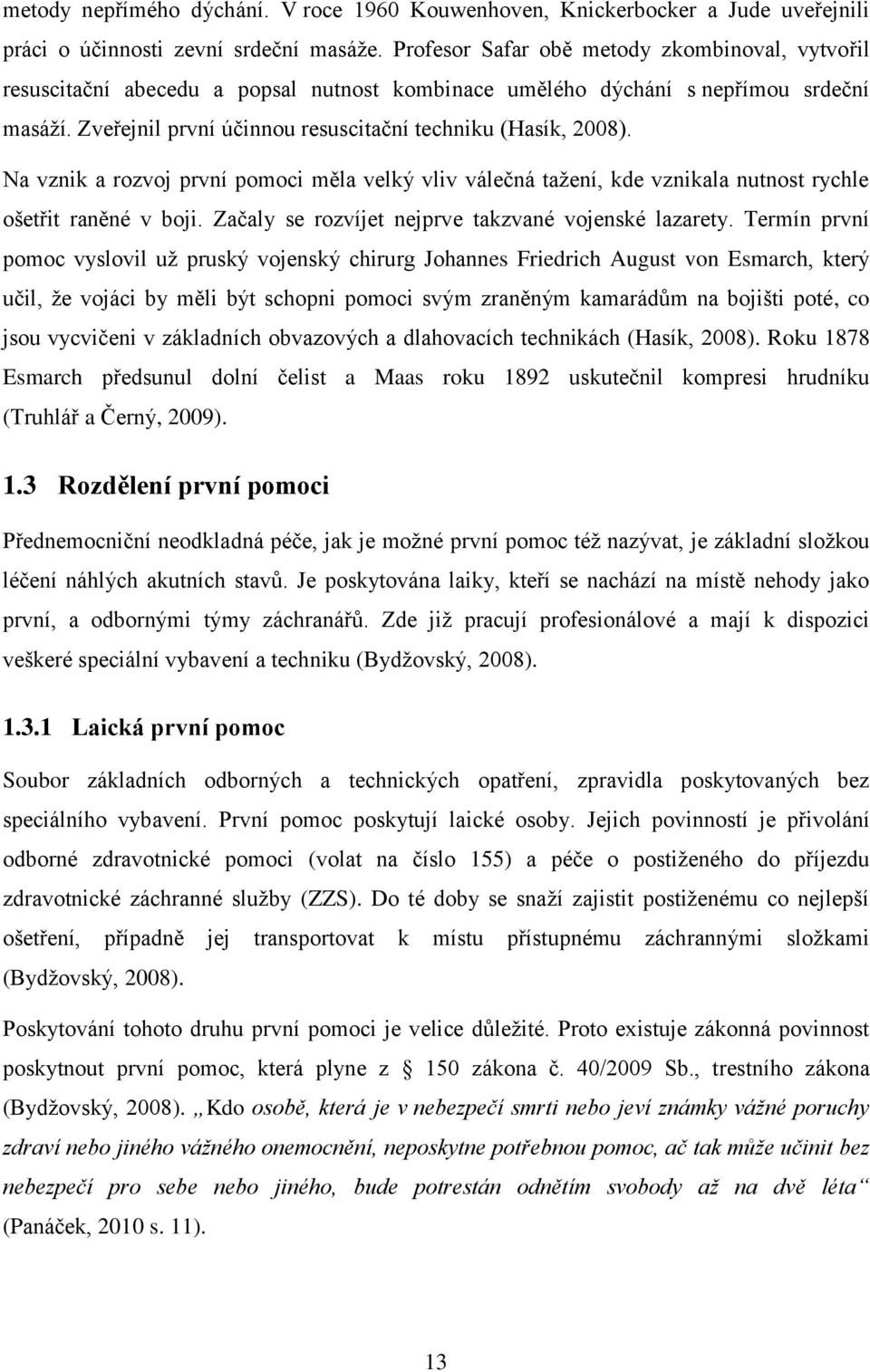 Na vznik a rozvoj první pomoci měla velký vliv válečná tažení, kde vznikala nutnost rychle ošetřit raněné v boji. Začaly se rozvíjet nejprve takzvané vojenské lazarety.