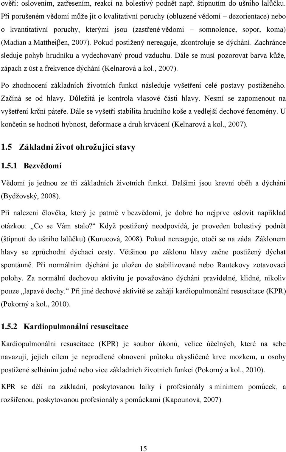 Pokud postižený nereaguje, zkontroluje se dýchání. Zachránce sleduje pohyb hrudníku a vydechovaný proud vzduchu. Dále se musí pozorovat barva kůže, zápach z úst a frekvence dýchání (Kelnarová a kol.