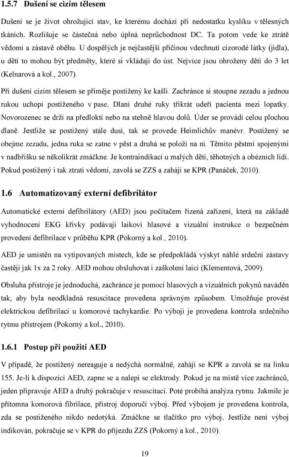 Nejvíce jsou ohroženy děti do 3 let (Kelnarová a kol., 2007). Při dušení cizím tělesem se přiměje postižený ke kašli. Zachránce si stoupne zezadu a jednou rukou uchopí postiženého v pase.