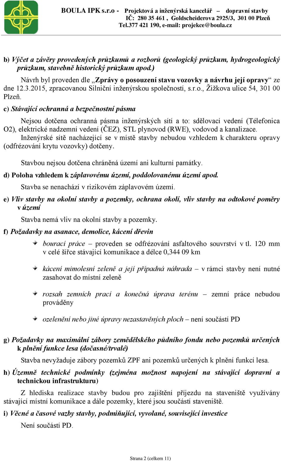 c) Stávající ochranná a bezpečnostní pásma Nejsou dotčena ochranná pásma inženýrských sítí a to: sdělovací vedení (Télefonica O2), elektrické nadzemní vedení (ČEZ), STL plynovod (RWE), vodovod a