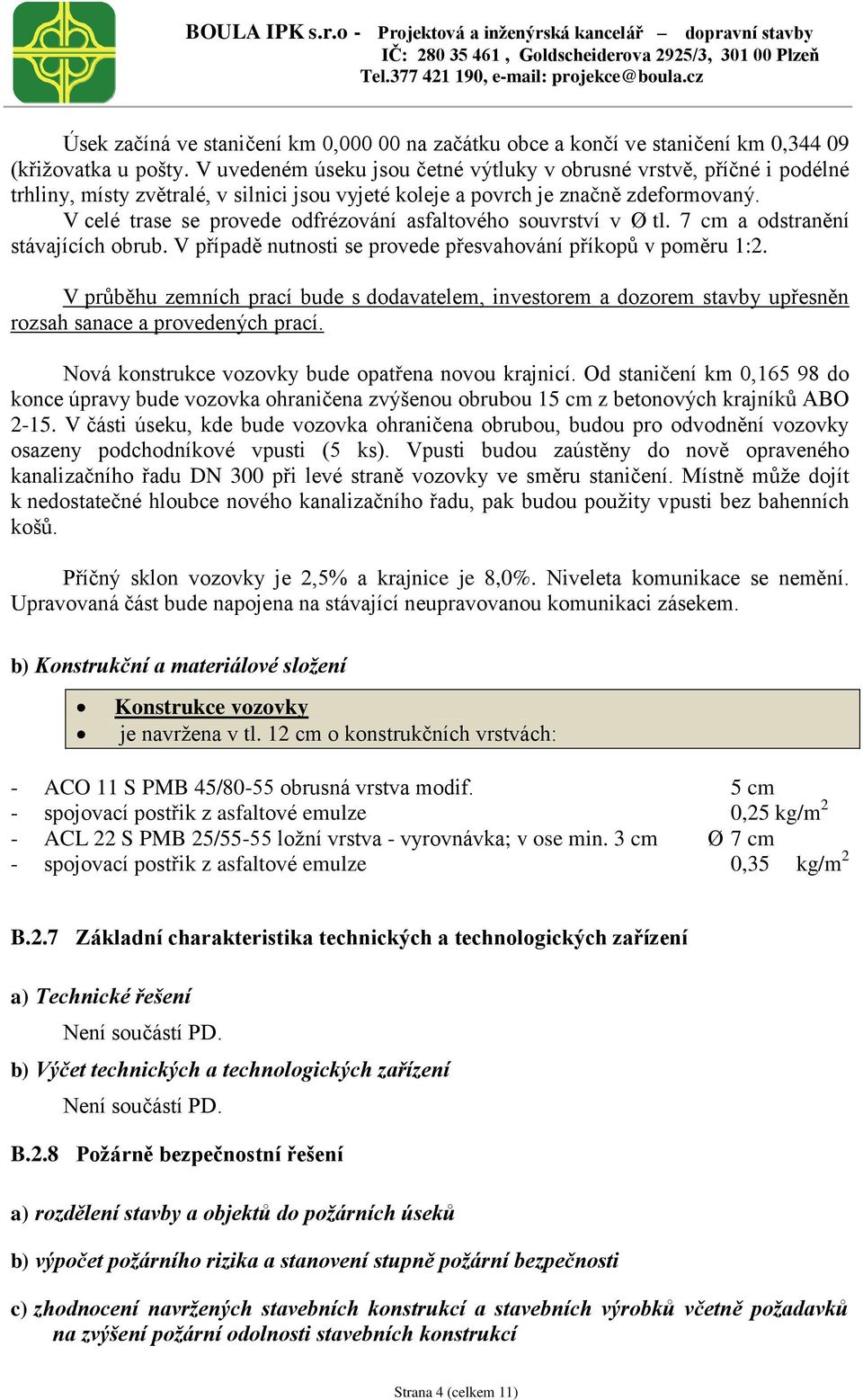 V celé trase se provede odfrézování asfaltového souvrství v Ø tl. 7 cm a odstranění stávajících obrub. V případě nutnosti se provede přesvahování příkopů v poměru 1:2.