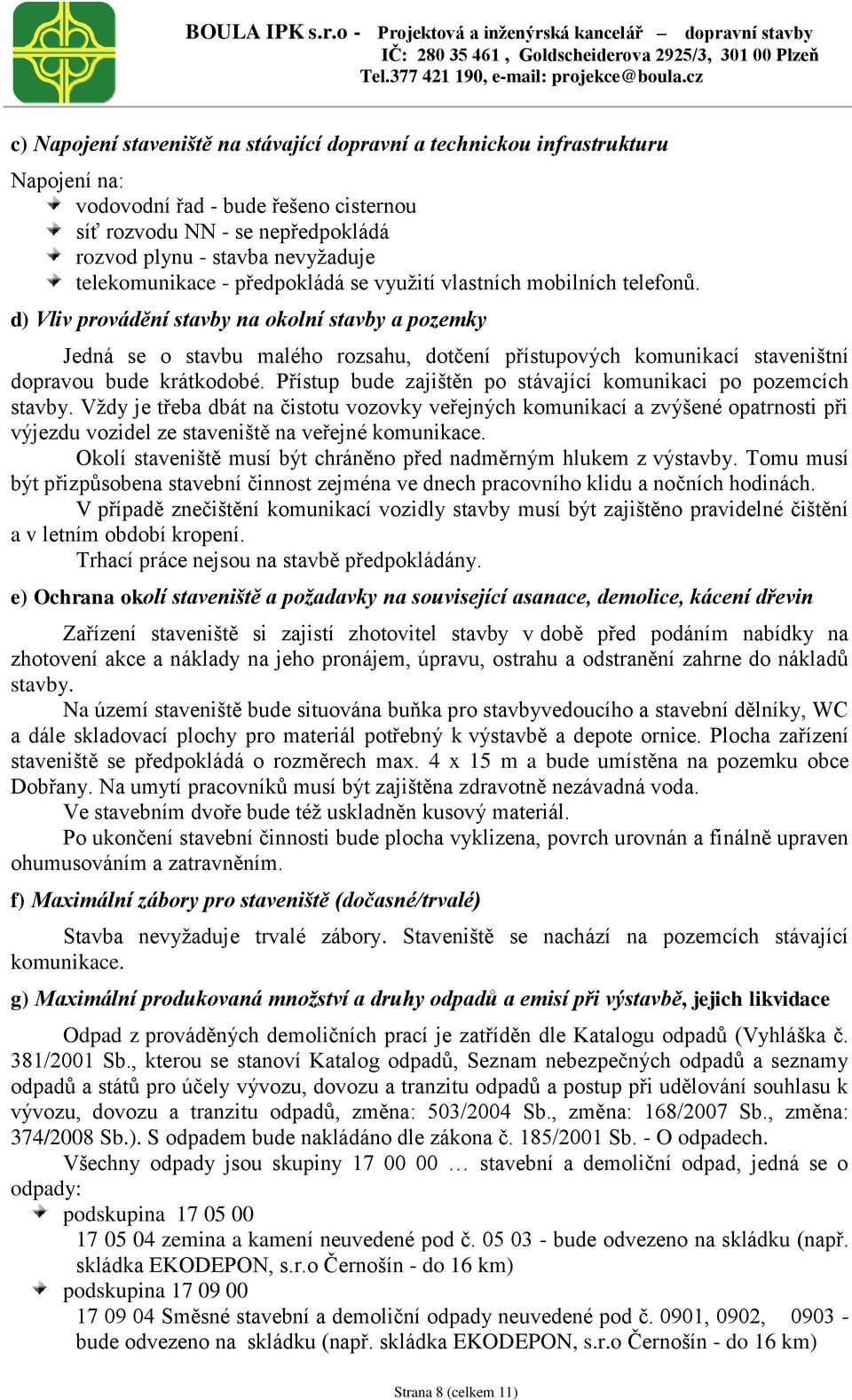 d) Vliv provádění stavby na okolní stavby a pozemky Jedná se o stavbu malého rozsahu, dotčení přístupových komunikací staveništní dopravou bude krátkodobé.