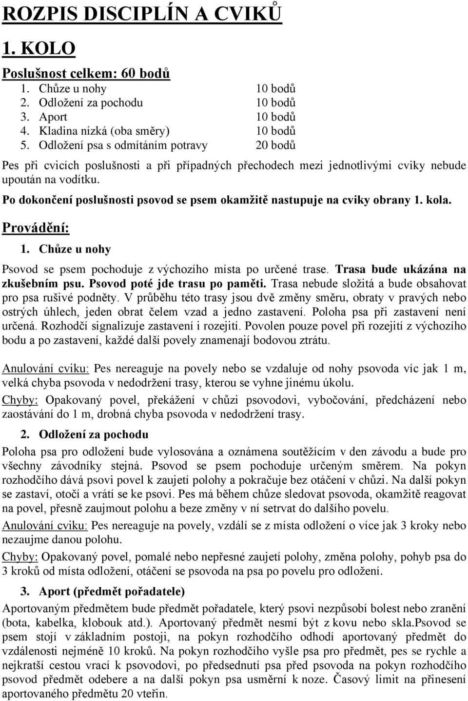 Po dokončení poslušnosti psovod se psem okamžitě nastupuje na cviky obrany 1. kola. Provádění: 1. Chůze u nohy Psovod se psem pochoduje z výchozího místa po určené trase.