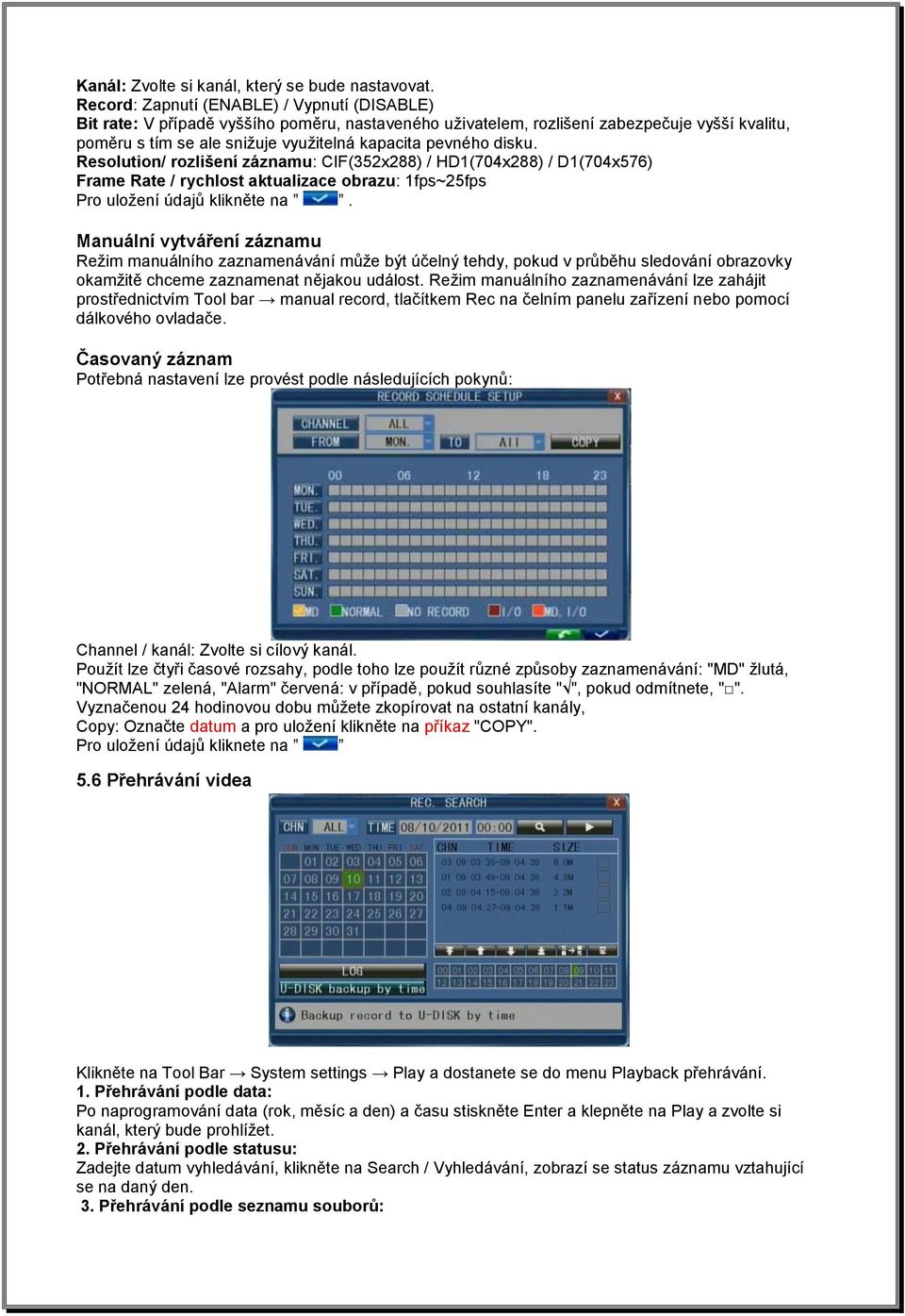 disku. Resolution/ rozlišení záznamu: CIF(352x288) / HD1(704x288) / D1(704x576) Frame Rate / rychlost aktualizace obrazu: 1fps~25fps Pro uložení údajů klikněte na.