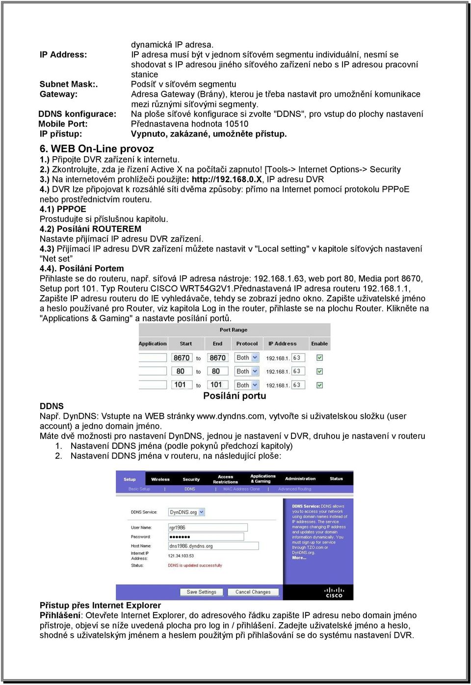 DDNS konfigurace: Na ploše síťové konfigurace si zvolte "DDNS", pro vstup do plochy nastavení Mobile Port: Přednastavena hodnota 10510 IP přístup: Vypnuto, zakázané, umožněte přístup. 6.