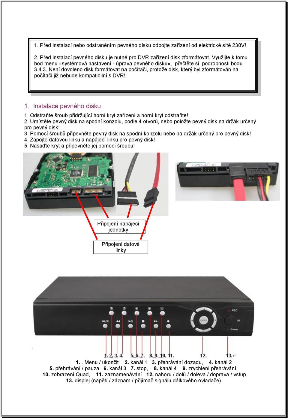 4.3. Není dovoleno disk formátovat na počítači, protože disk, který byl zformátován na počítači již nebude kompatibilní s DVR! 1. Instalace pevného disku 1.