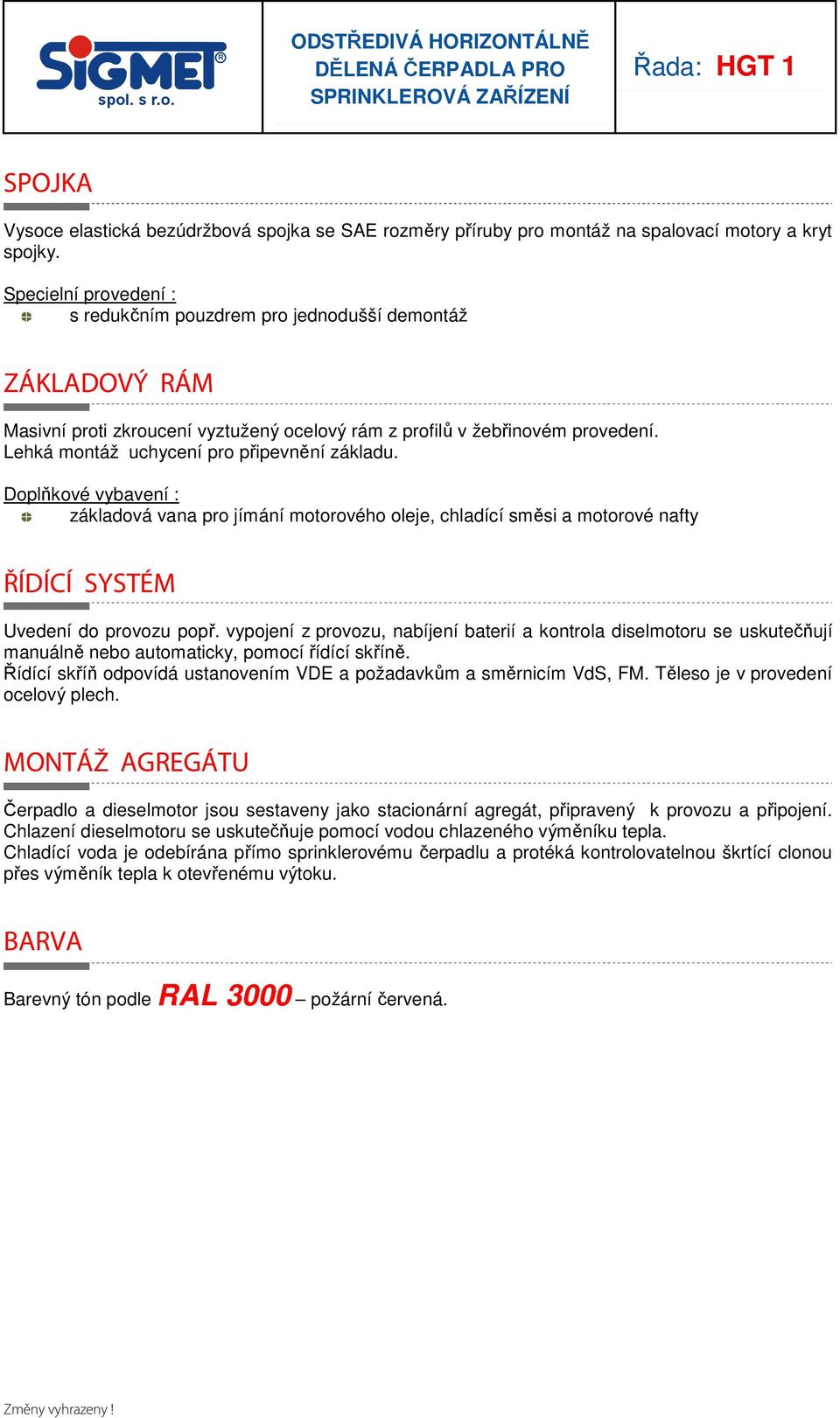 Lehká montáž uchycení pro připevnění základu. Doplňkové vybavení : základová vana pro jímání motorového oleje, chladící směsi a motorové nafty ŘÍDÍCÍ SYSTÉM Uvedení do provozu popř.