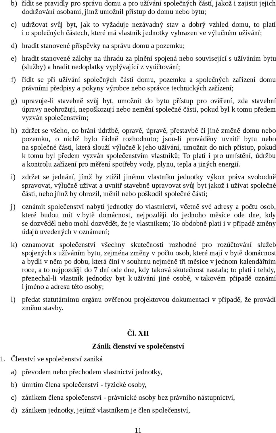 stanovené zálohy na úhradu za plnění spojená nebo související s užíváním bytu (služby) a hradit nedoplatky vyplývající z vyúčtování; f) řídit se při užívání společných částí domu, pozemku a