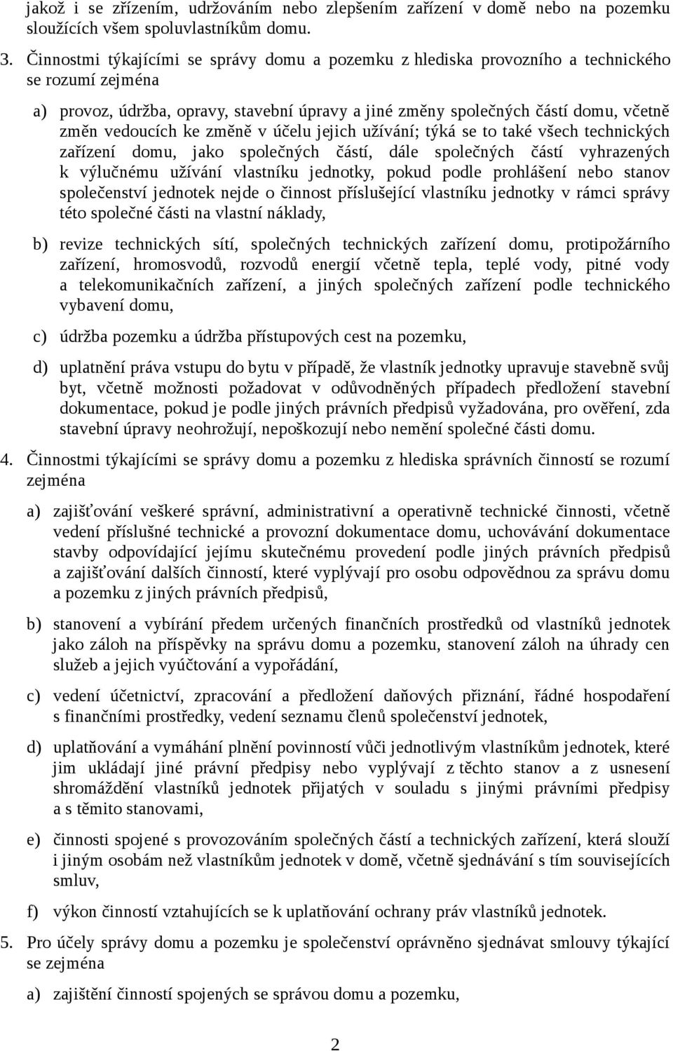 vedoucích ke změně v účelu jejich užívání; týká se to také všech technických zařízení domu, jako společných částí, dále společných částí vyhrazených k výlučnému užívání vlastníku jednotky, pokud