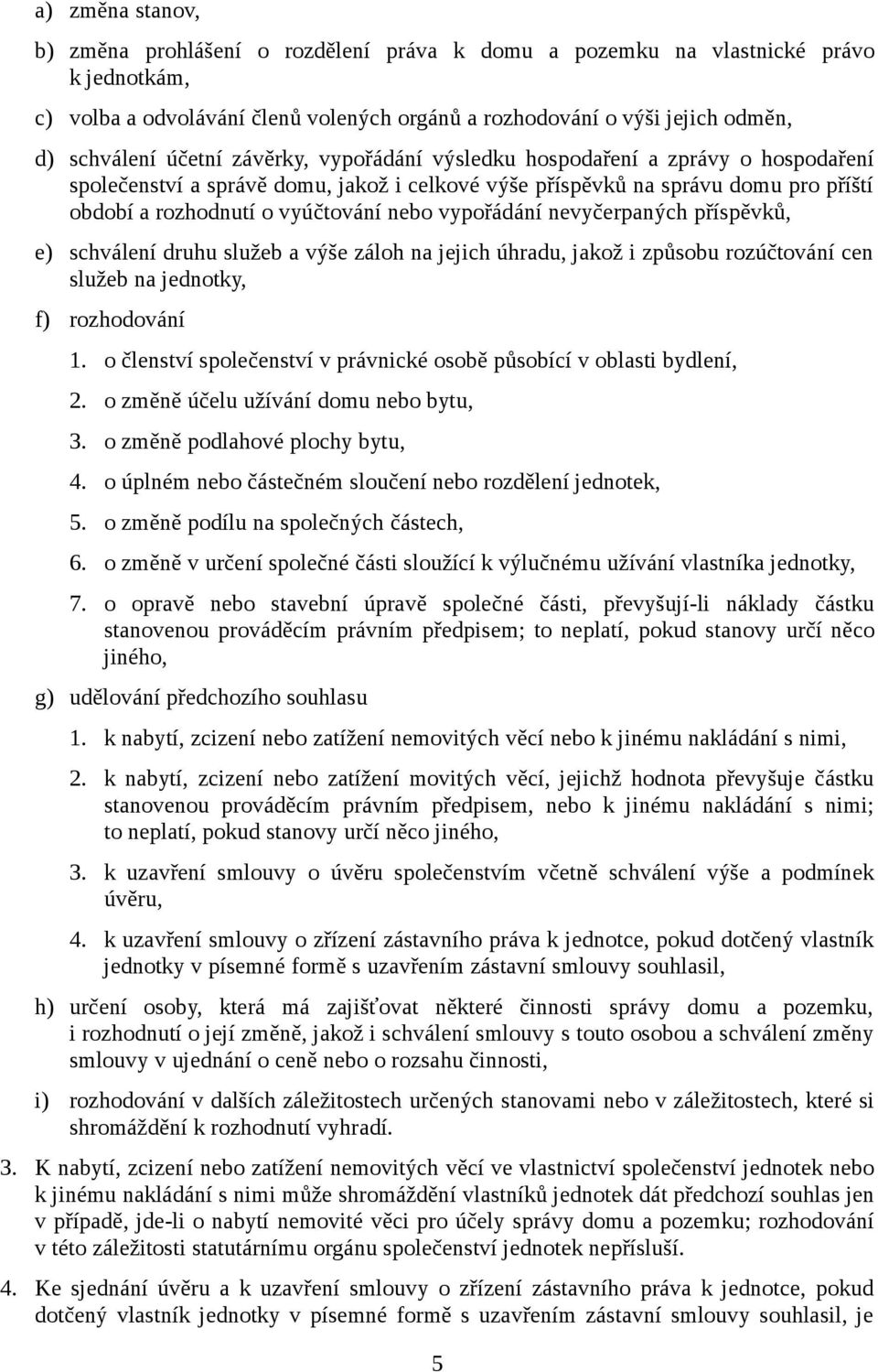 vypořádání nevyčerpaných příspěvků, e) schválení druhu služeb a výše záloh na jejich úhradu, jakož i způsobu rozúčtování cen služeb na jednotky, f) rozhodování 1.