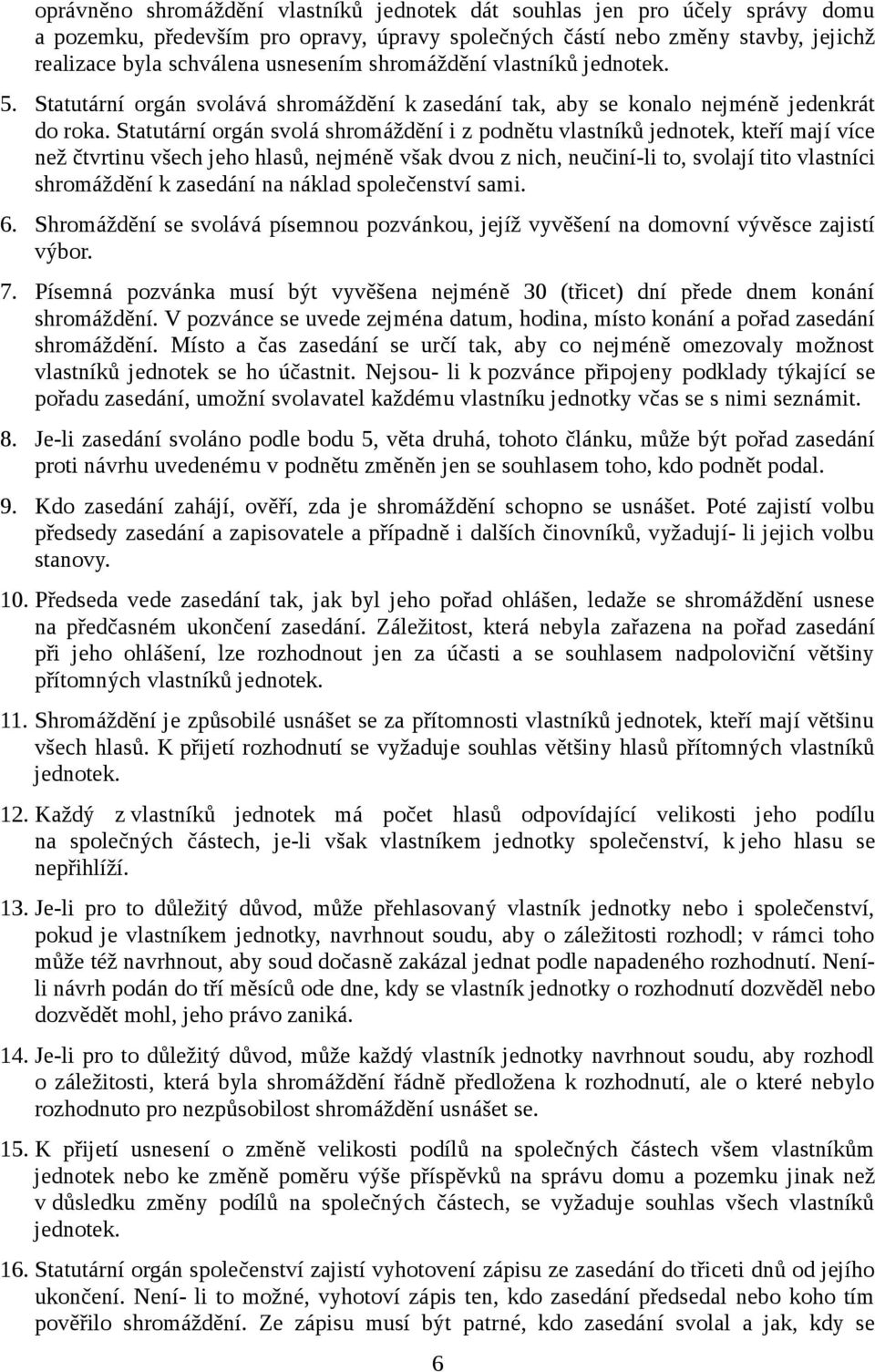 Statutární orgán svolá shromáždění i z podnětu vlastníků jednotek, kteří mají více než čtvrtinu všech jeho hlasů, nejméně však dvou z nich, neučiní-li to, svolají tito vlastníci shromáždění k