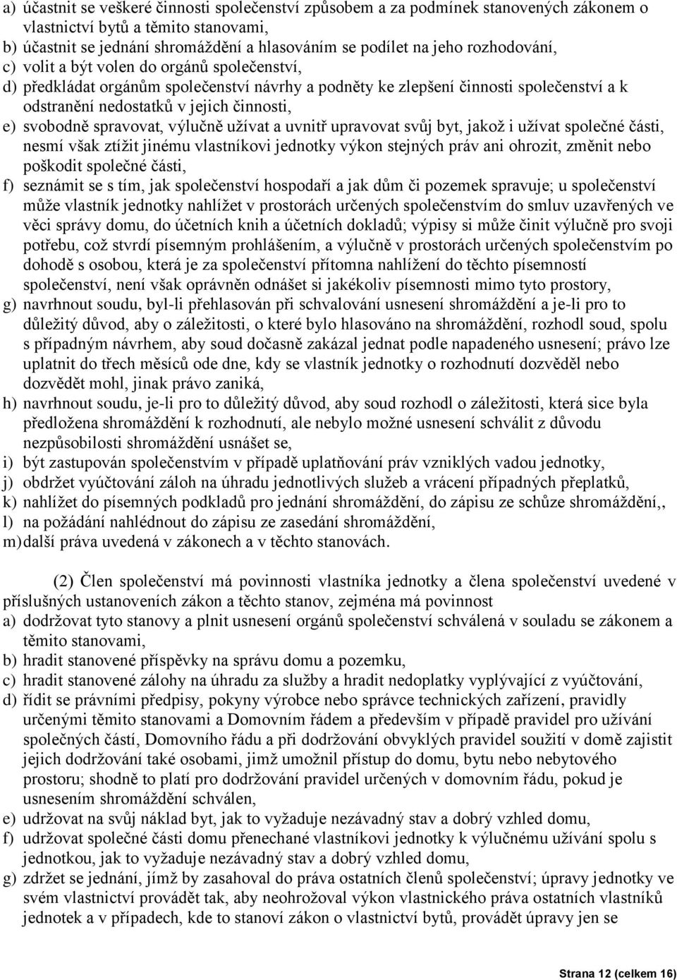 svobodně spravovat, výlučně užívat a uvnitř upravovat svůj byt, jakož i užívat společné části, nesmí však ztížit jinému vlastníkovi jednotky výkon stejných práv ani ohrozit, změnit nebo poškodit