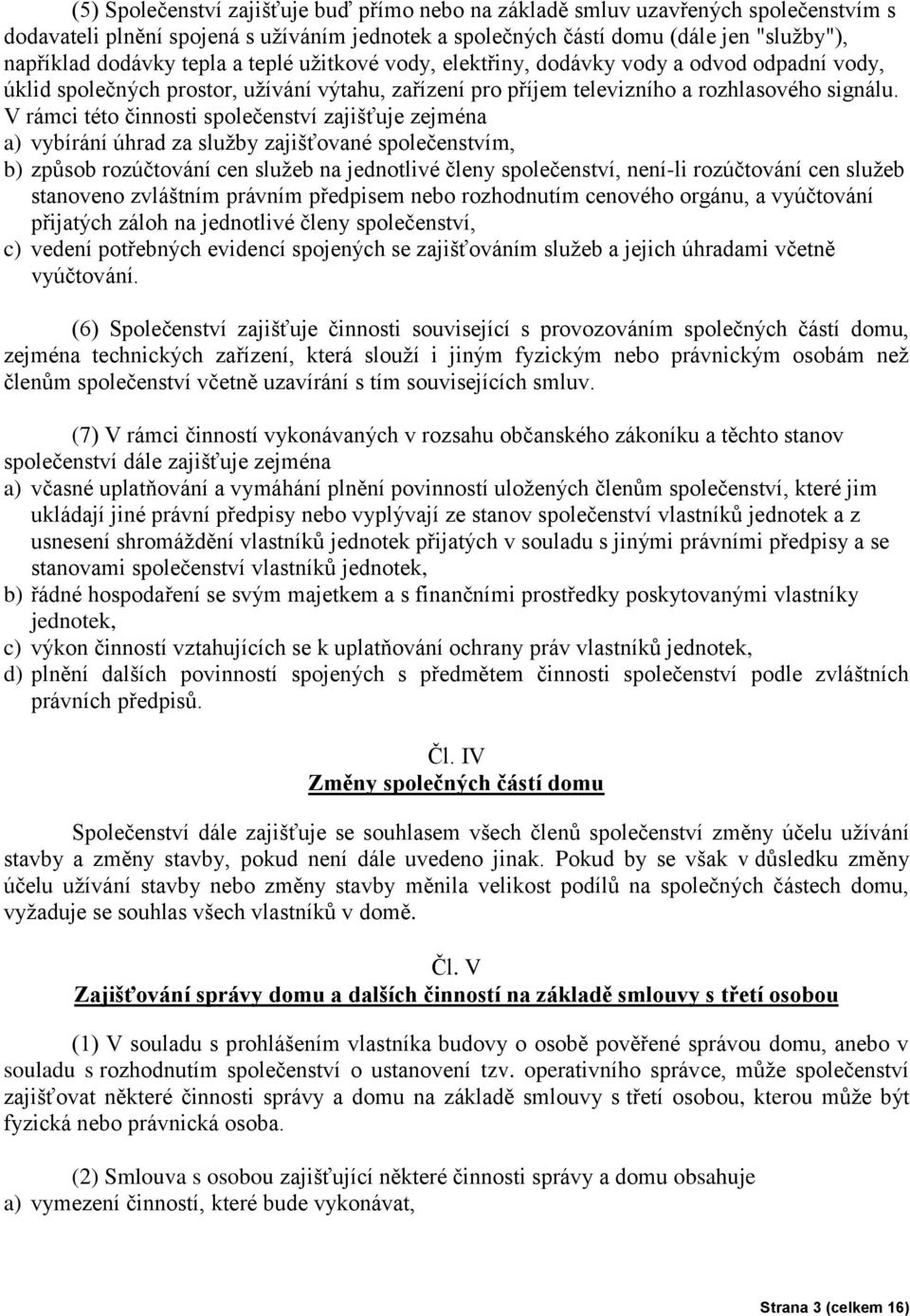 V rámci této činnosti společenství zajišťuje zejména a) vybírání úhrad za služby zajišťované společenstvím, b) způsob rozúčtování cen služeb na jednotlivé členy společenství, není-li rozúčtování cen