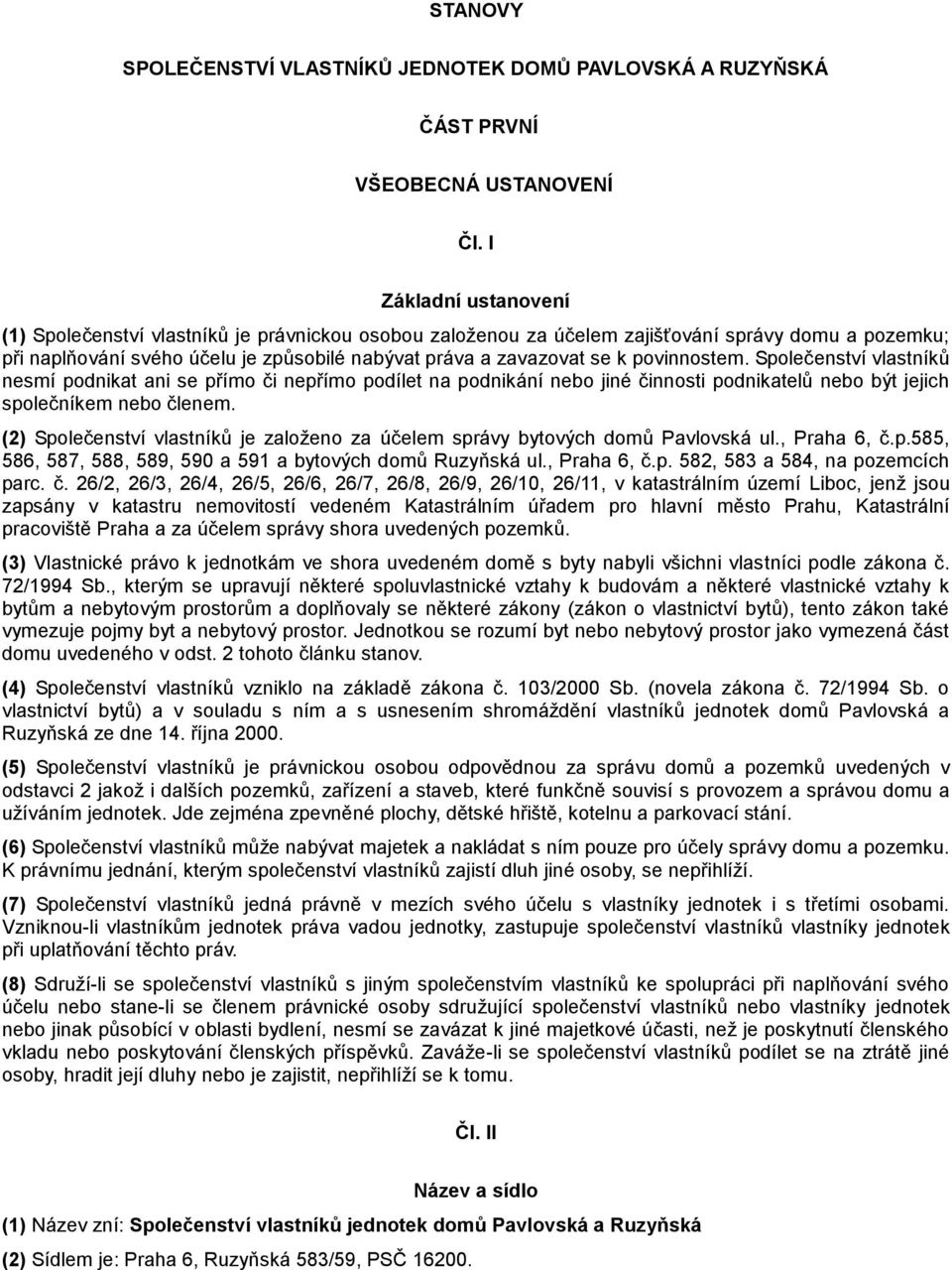 povinnostem. Společenství vlastníků nesmí podnikat ani se přímo či nepřímo podílet na podnikání nebo jiné činnosti podnikatelů nebo být jejich společníkem nebo členem.