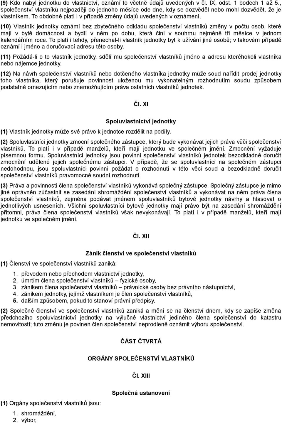 (10) Vlastník jednotky oznámí bez zbytečného odkladu společenství vlastníků změny v počtu osob, které mají v bytě domácnost a bydlí v něm po dobu, která činí v souhrnu nejméně tři měsíce v jednom