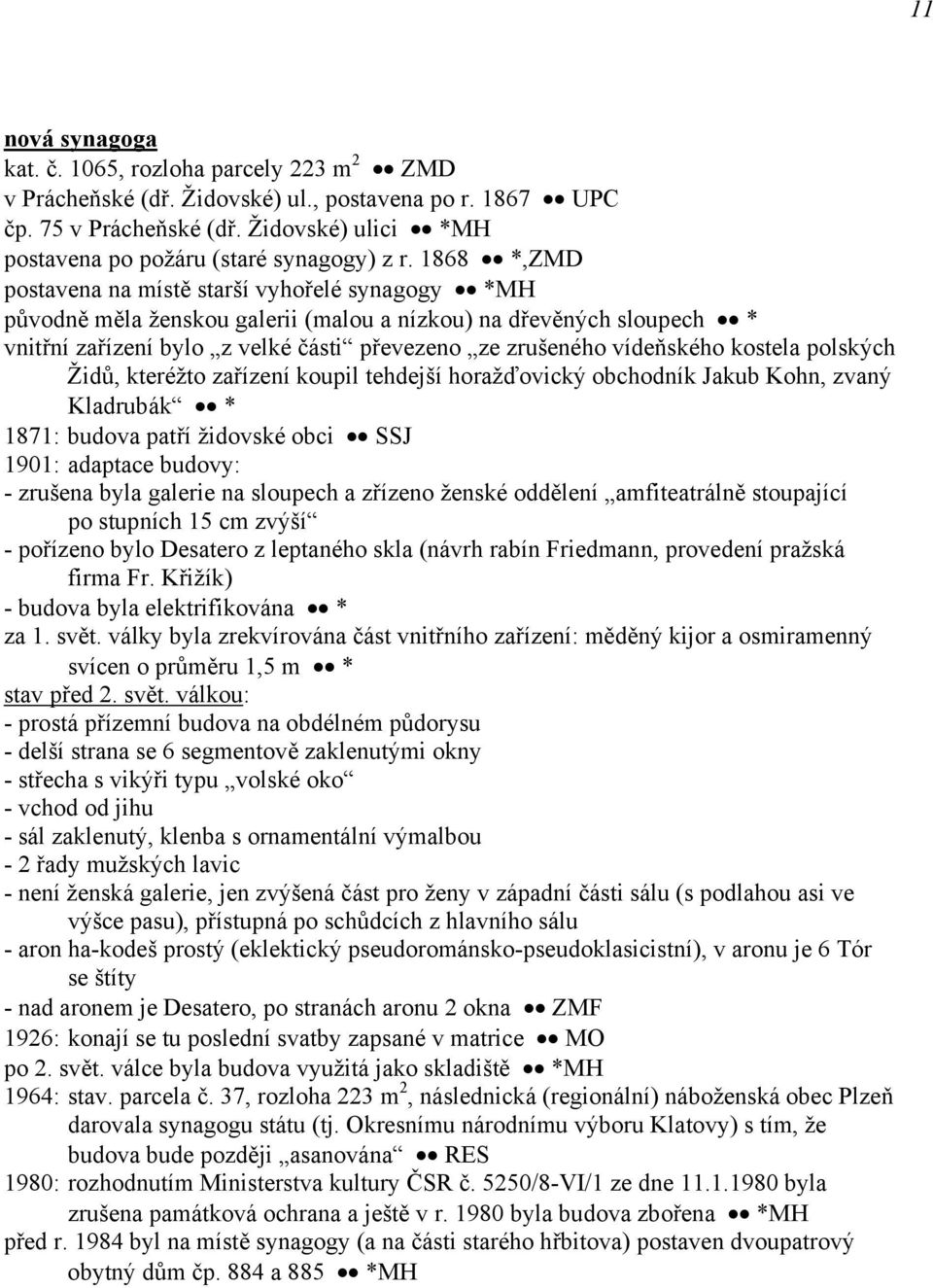 1868 *,ZMD postavena na místě starší vyhořelé synagogy *MH původně měla ženskou galerii (malou a nízkou) na dřevěných sloupech * vnitřní zařízení bylo z velké části převezeno ze zrušeného vídeňského