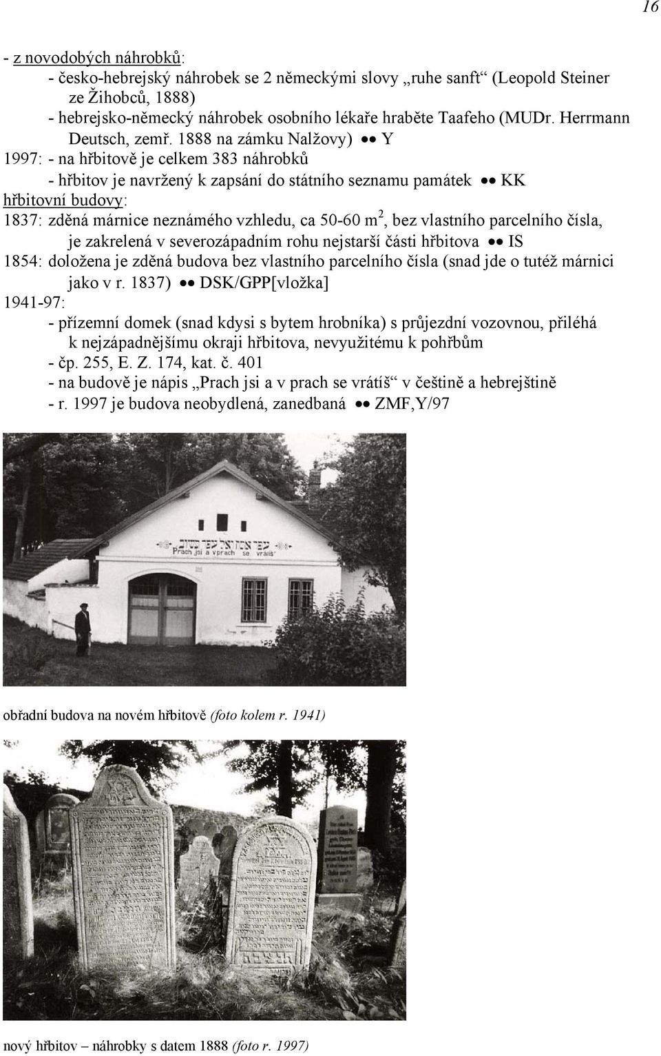 1888 na zámku Nalžovy) Y 1997: - na hřbitově je celkem 383 náhrobků - hřbitov je navržený k zapsání do státního seznamu památek KK hřbitovní budovy: 1837: zděná márnice neznámého vzhledu, ca 50-60 m