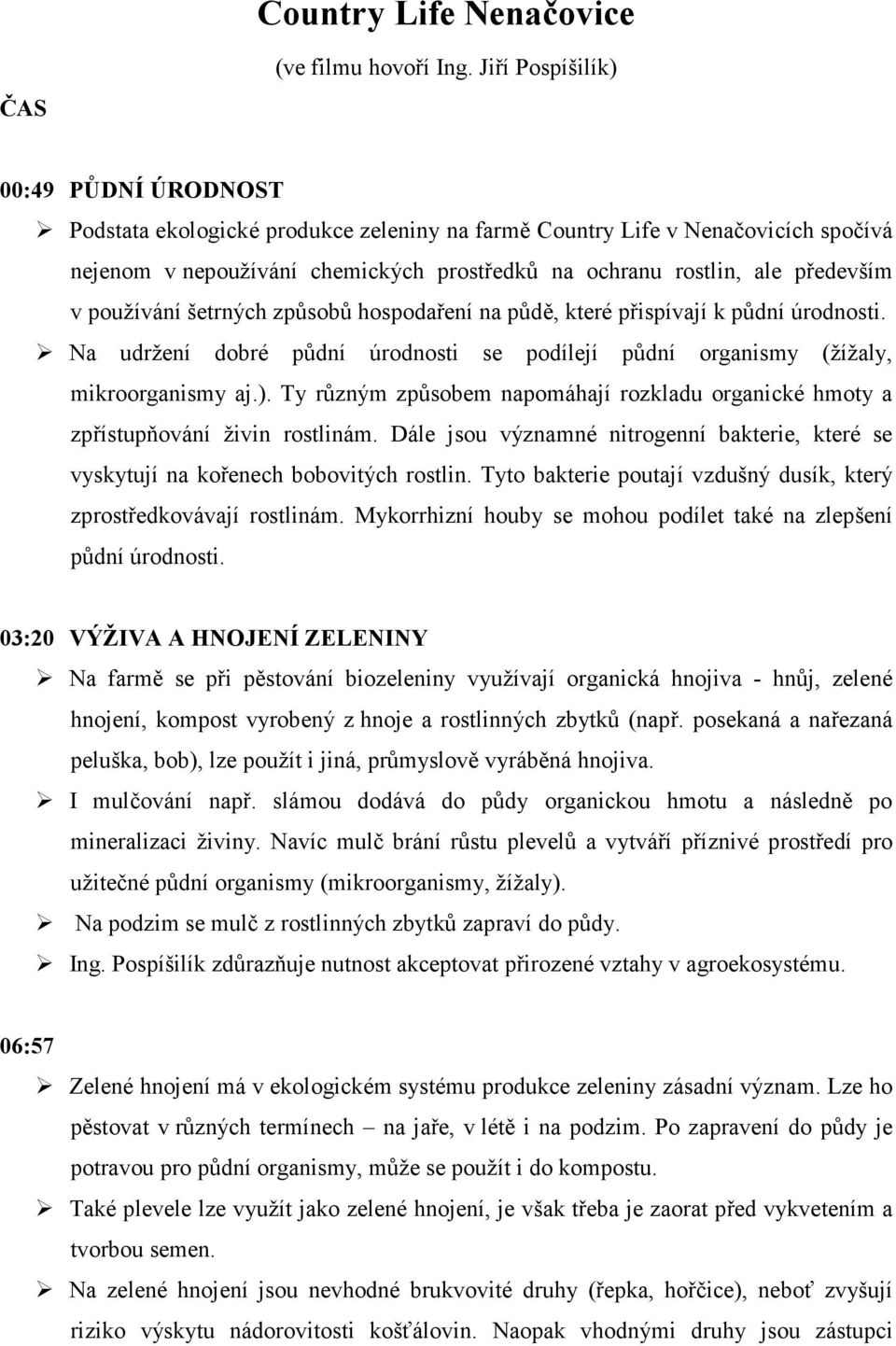 v používání šetrných způsobů hospodaření na půdě, které přispívají k půdní úrodnosti. Na udržení dobré půdní úrodnosti se podílejí půdní organismy (žížaly, mikroorganismy aj.).